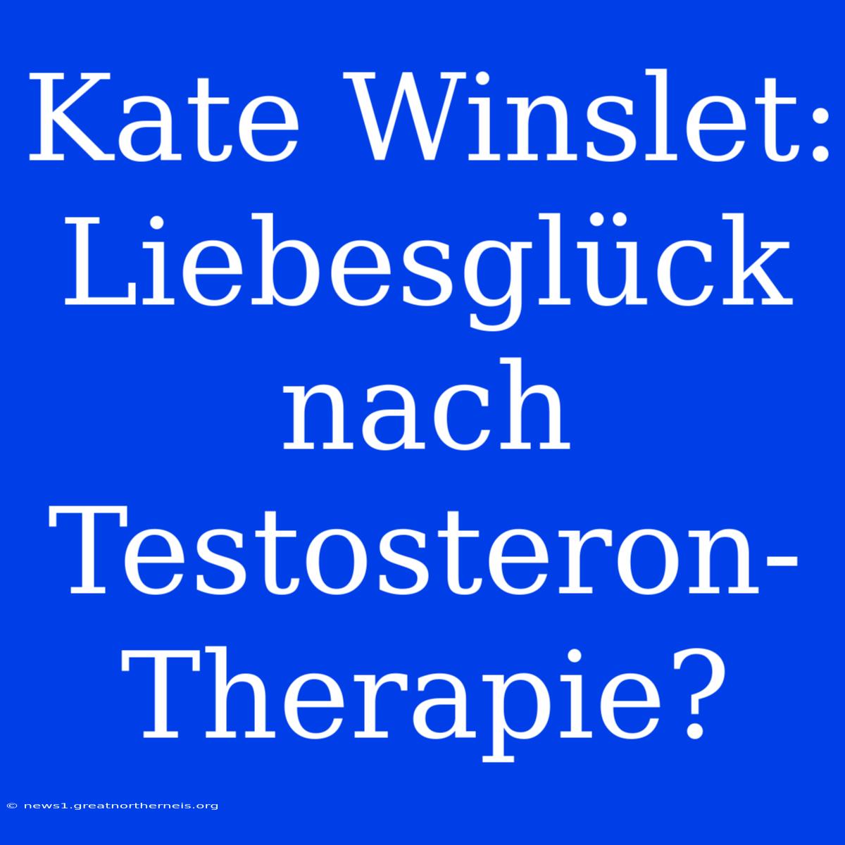 Kate Winslet: Liebesglück Nach Testosteron-Therapie?