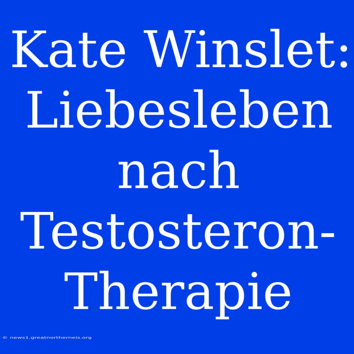 Kate Winslet: Liebesleben Nach Testosteron-Therapie