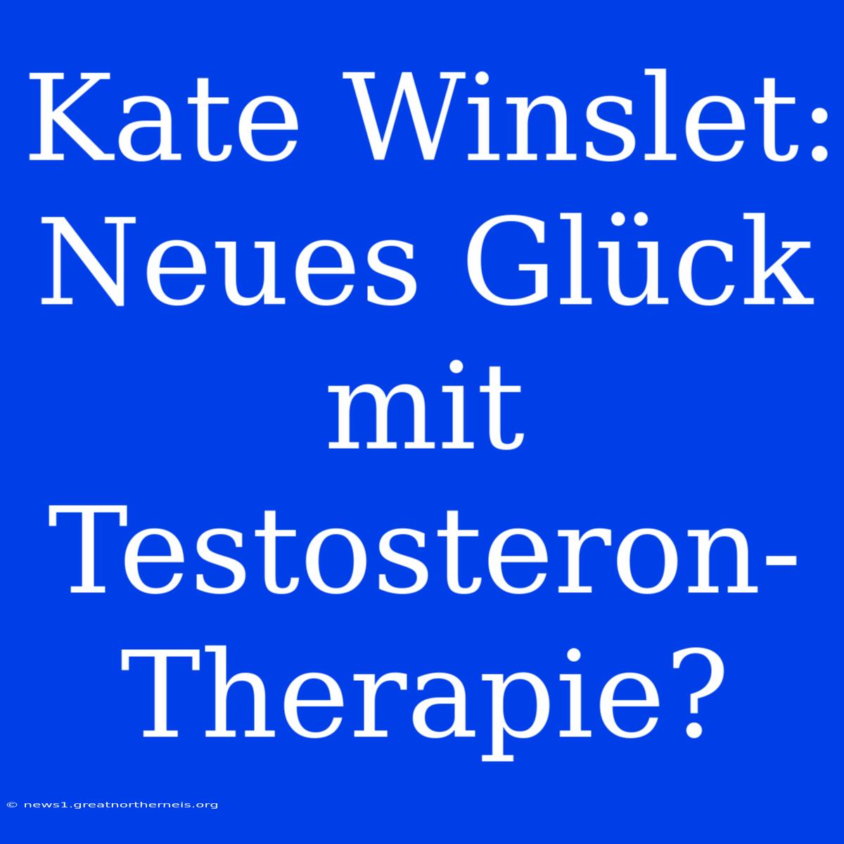 Kate Winslet: Neues Glück Mit Testosteron-Therapie?