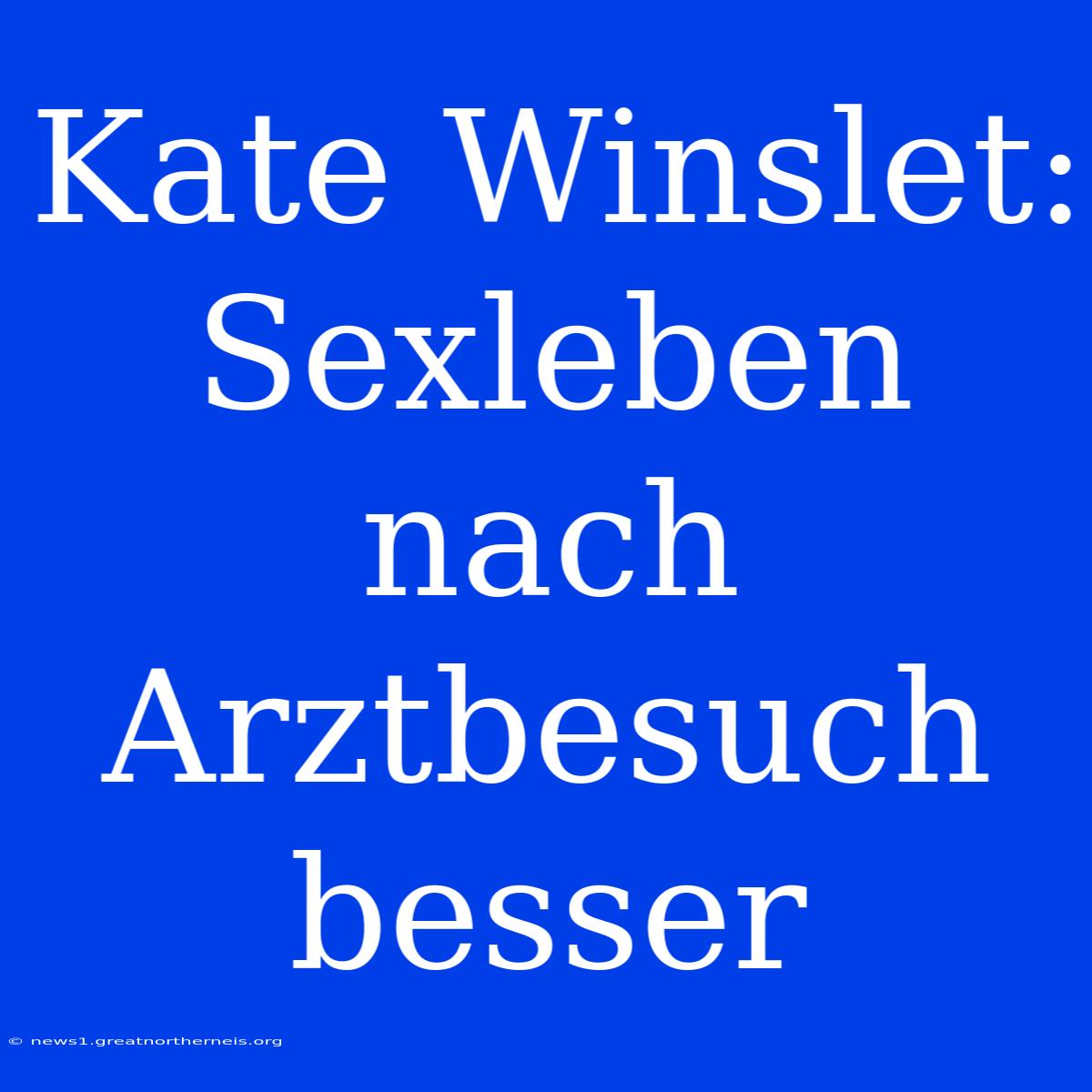 Kate Winslet: Sexleben Nach Arztbesuch Besser