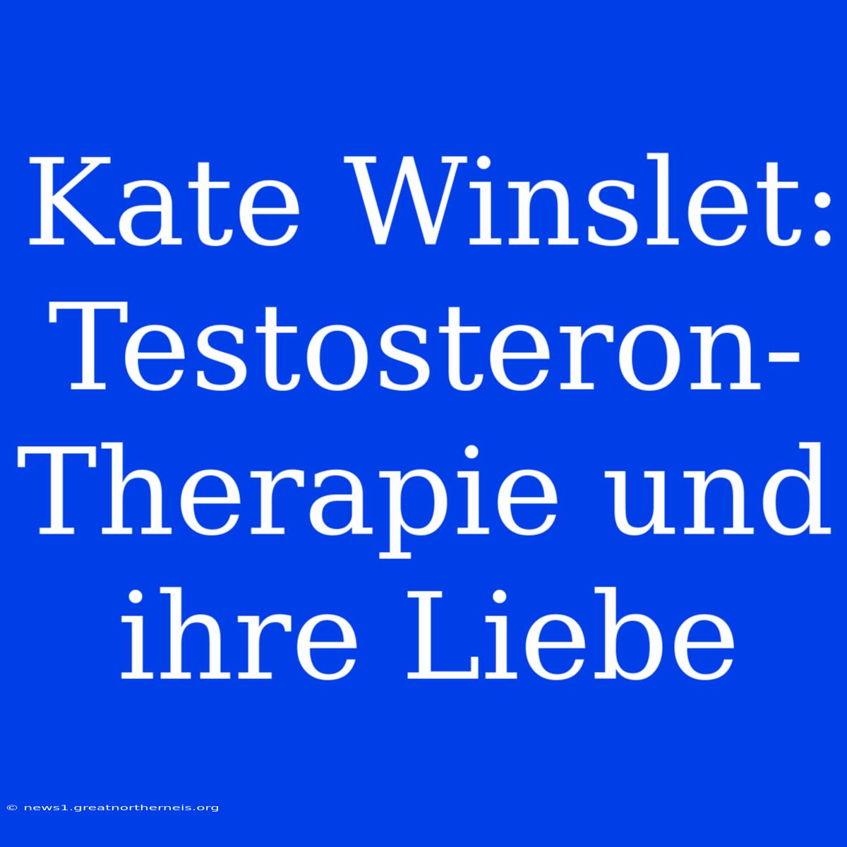 Kate Winslet: Testosteron-Therapie Und Ihre Liebe