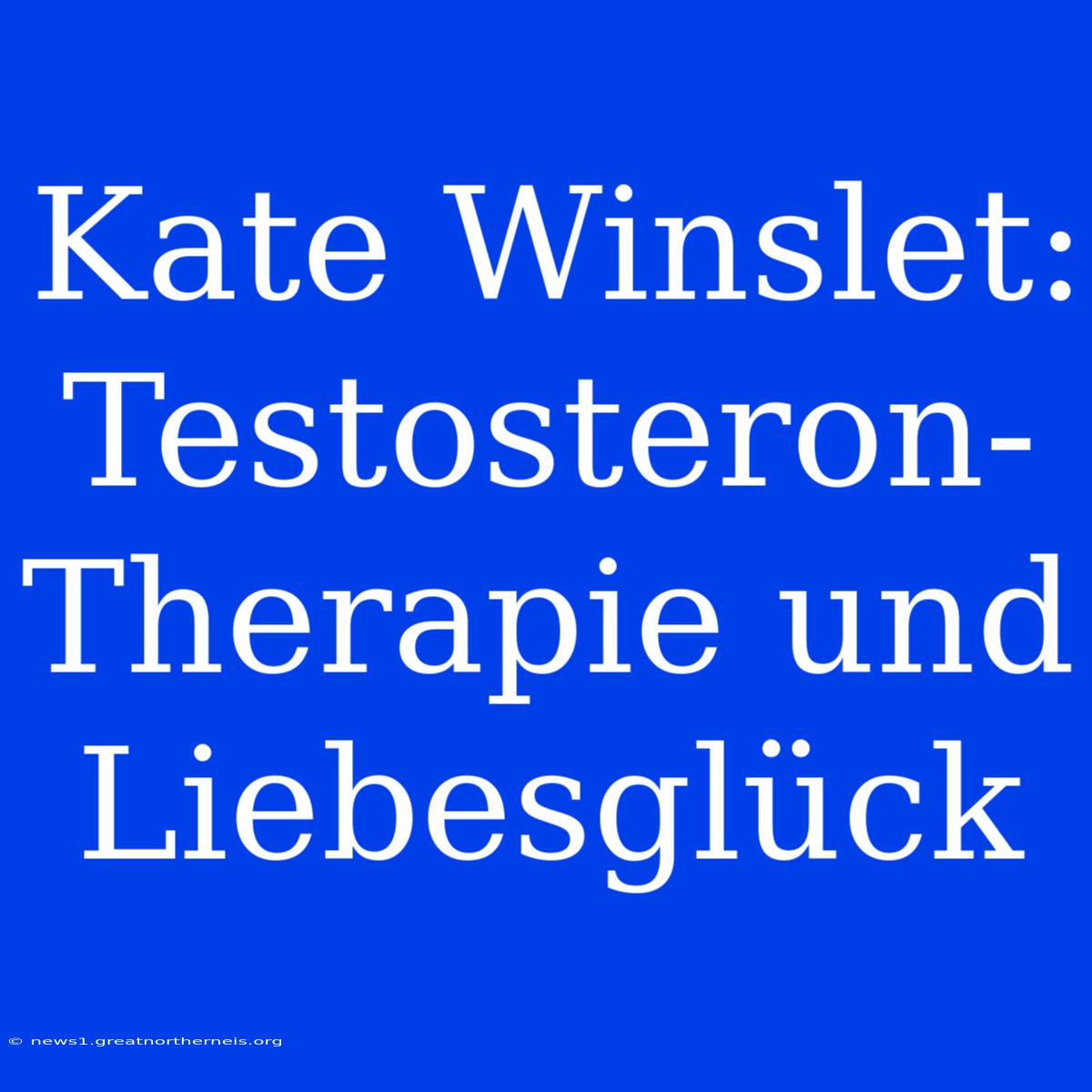 Kate Winslet: Testosteron-Therapie Und Liebesglück