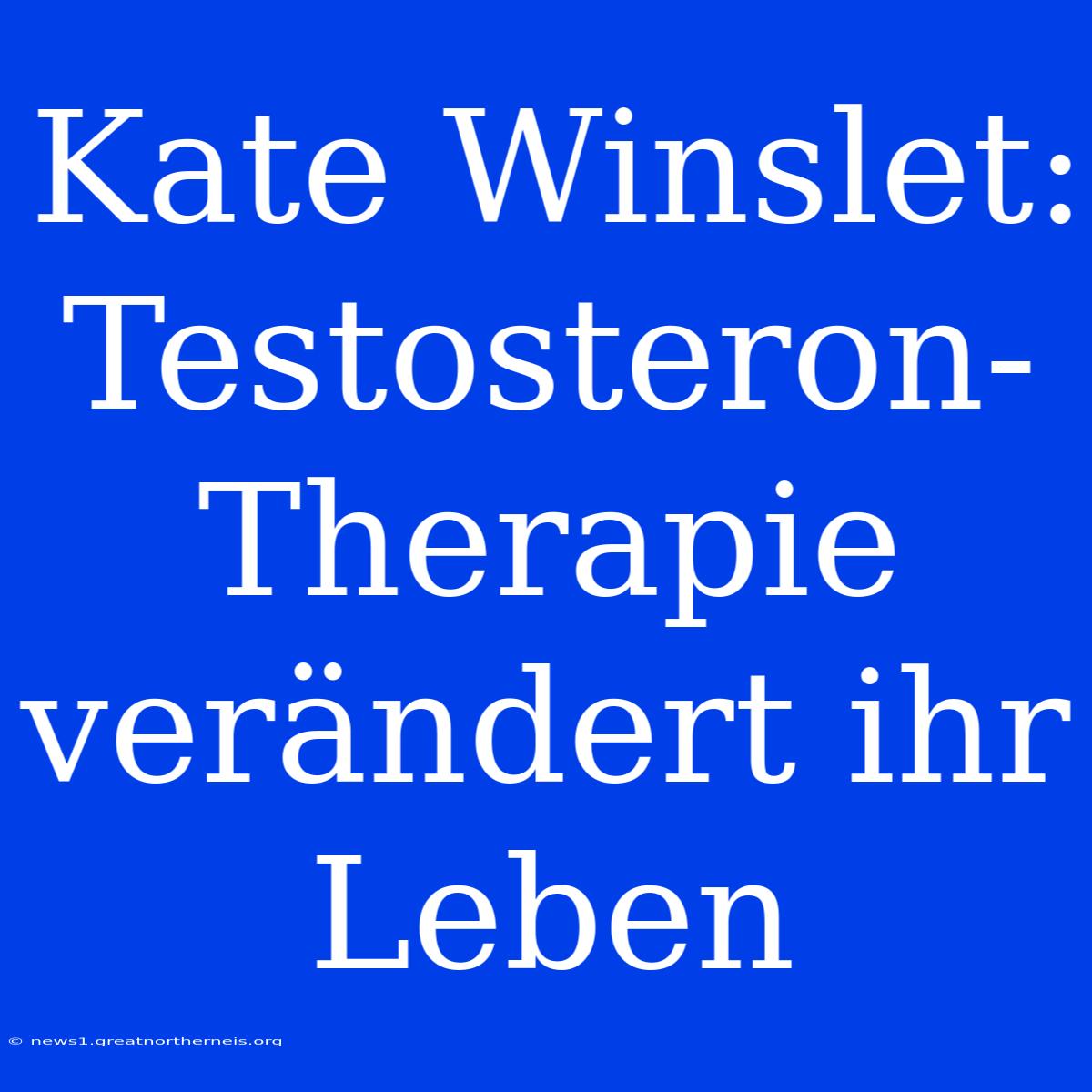 Kate Winslet: Testosteron-Therapie Verändert Ihr Leben