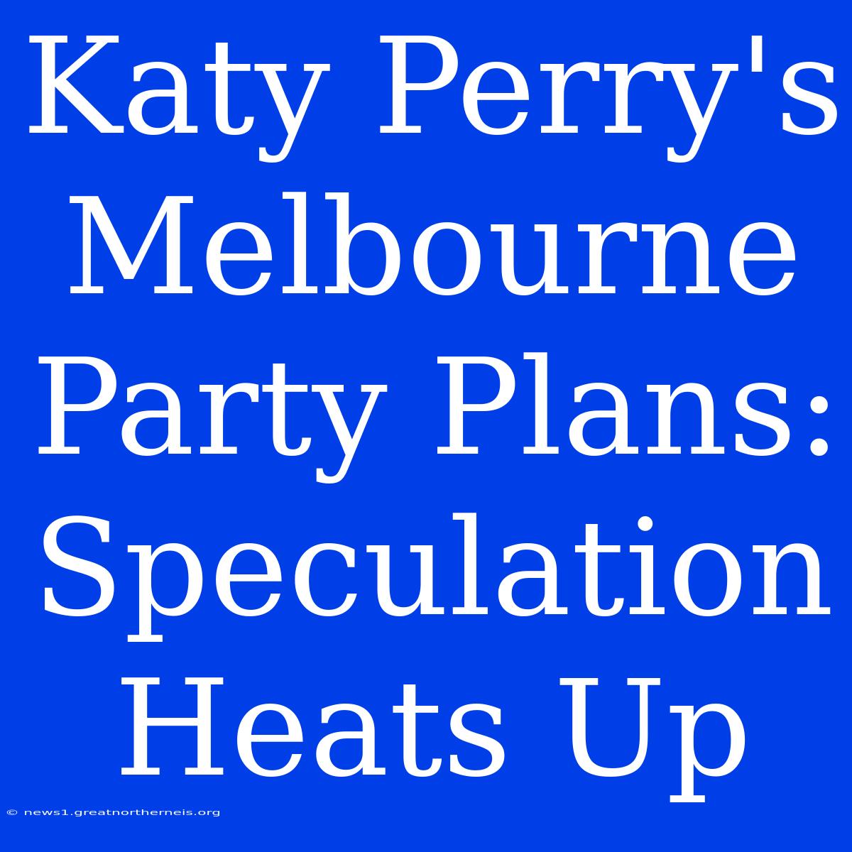 Katy Perry's Melbourne Party Plans: Speculation Heats Up