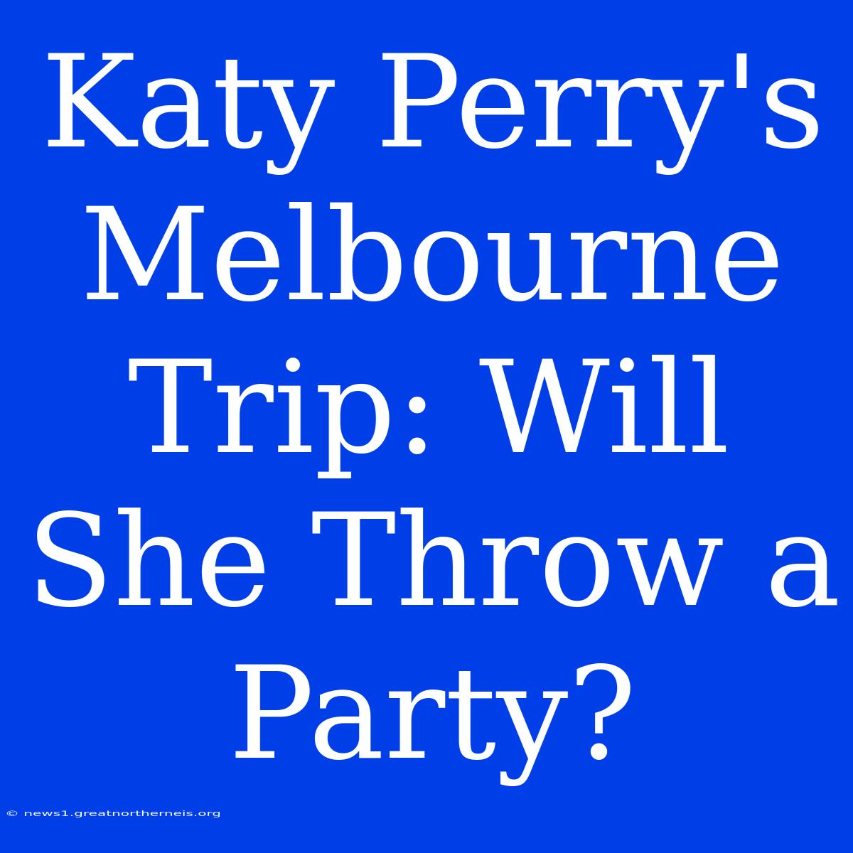 Katy Perry's Melbourne Trip: Will She Throw A Party?