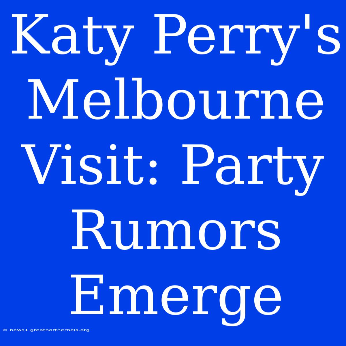 Katy Perry's Melbourne Visit: Party Rumors Emerge