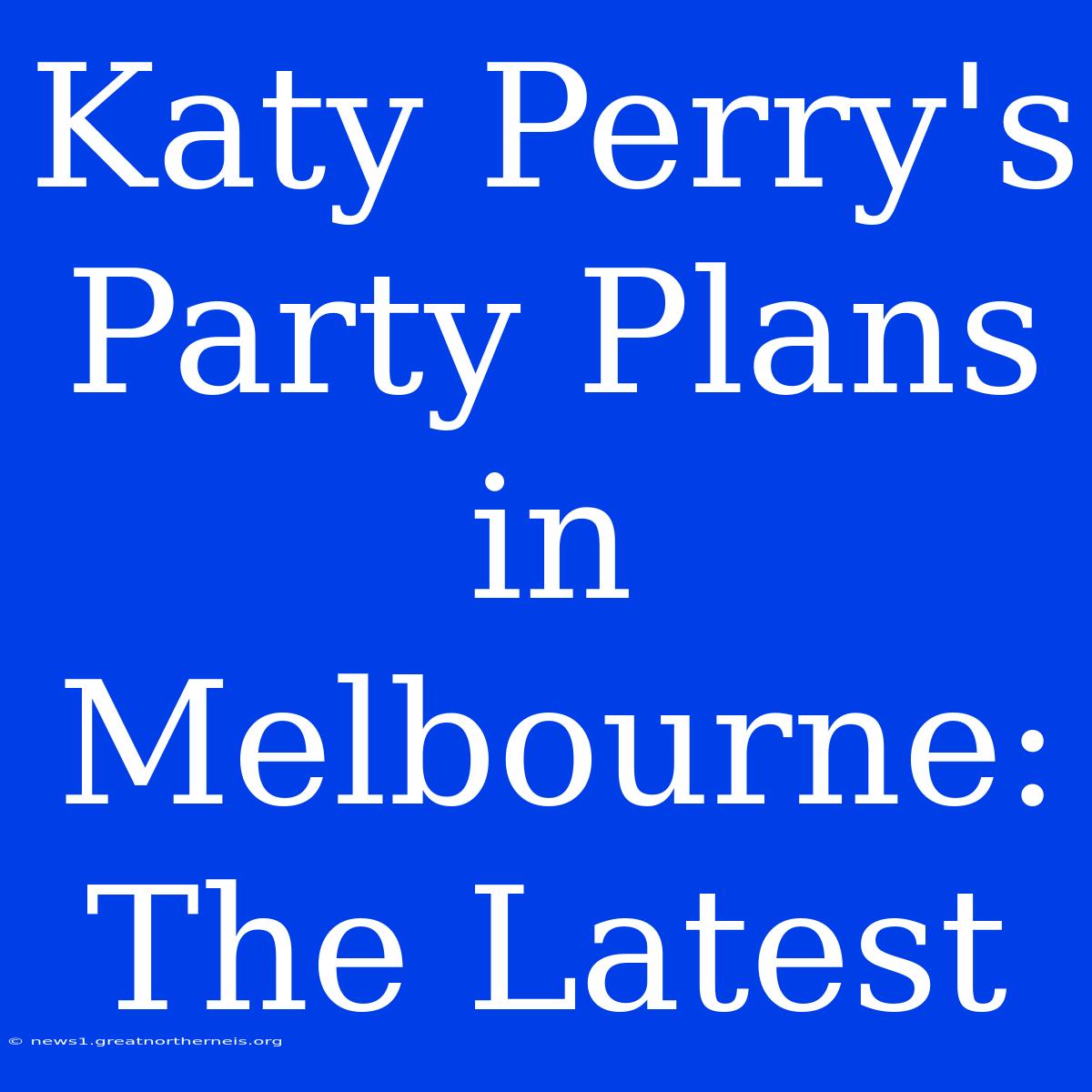 Katy Perry's Party Plans In Melbourne: The Latest