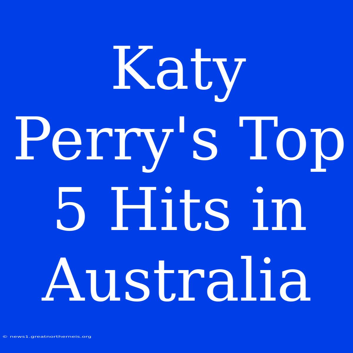 Katy Perry's Top 5 Hits In Australia