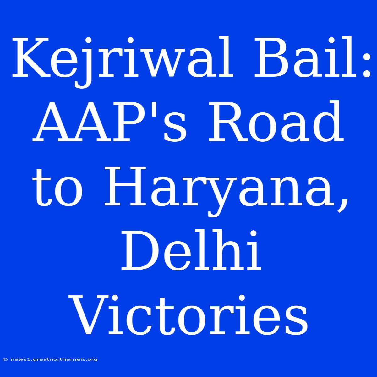 Kejriwal Bail: AAP's Road To Haryana, Delhi Victories