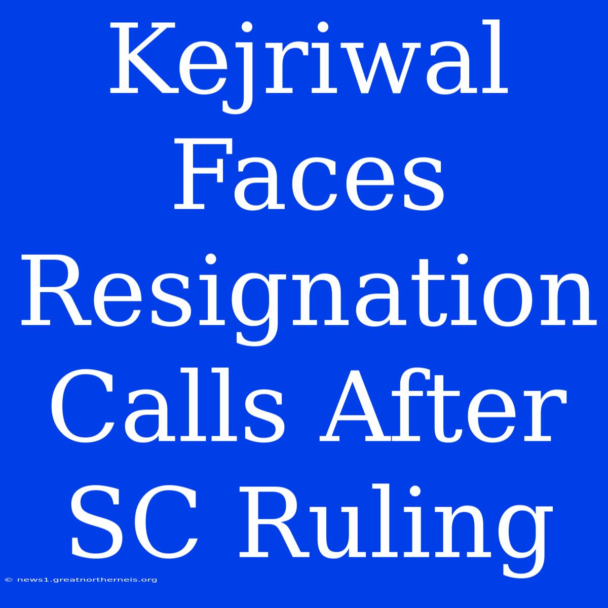 Kejriwal Faces Resignation Calls After SC Ruling