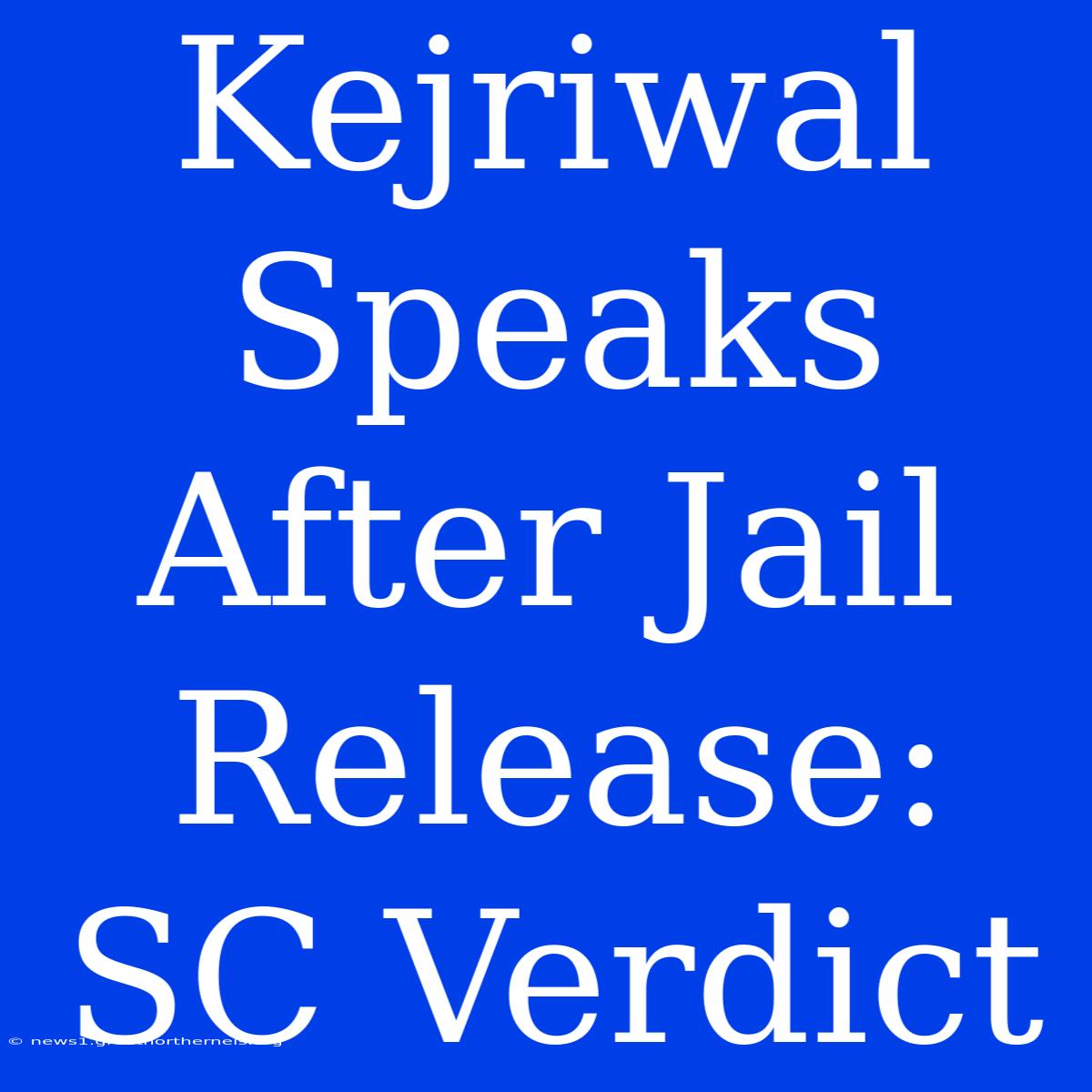 Kejriwal Speaks After Jail Release: SC Verdict