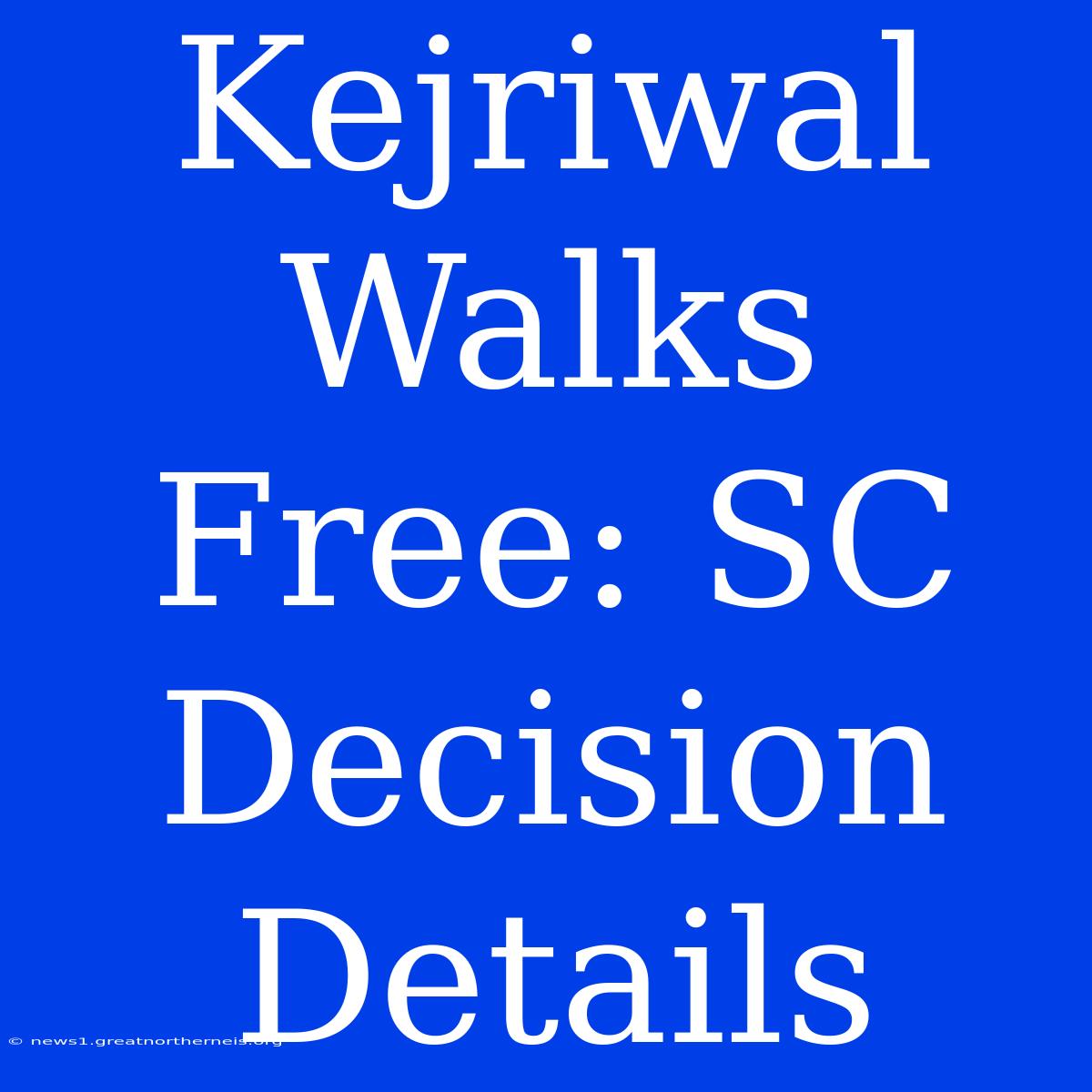 Kejriwal Walks Free: SC Decision Details