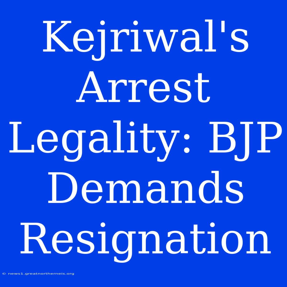 Kejriwal's Arrest Legality: BJP Demands Resignation