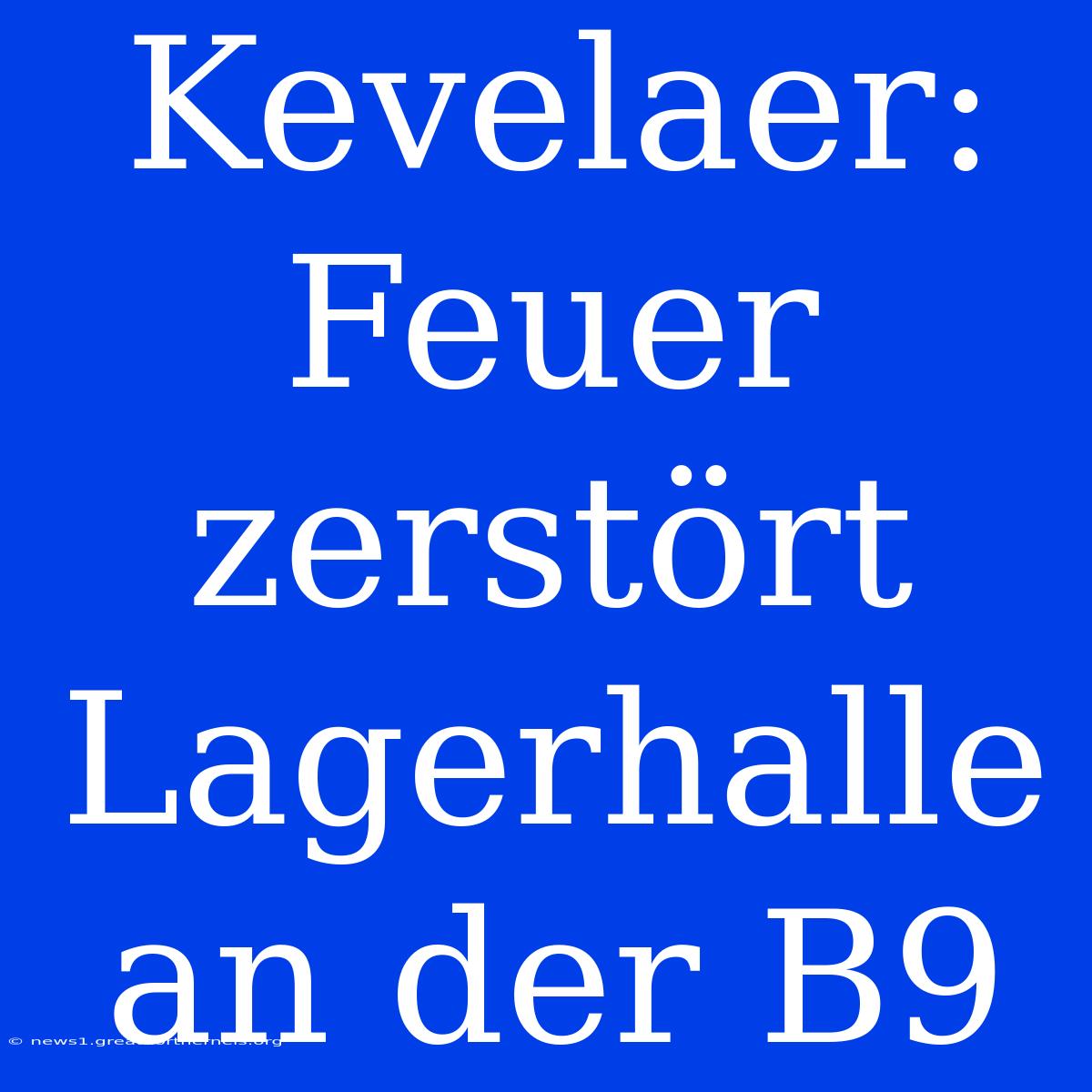 Kevelaer: Feuer Zerstört Lagerhalle An Der B9