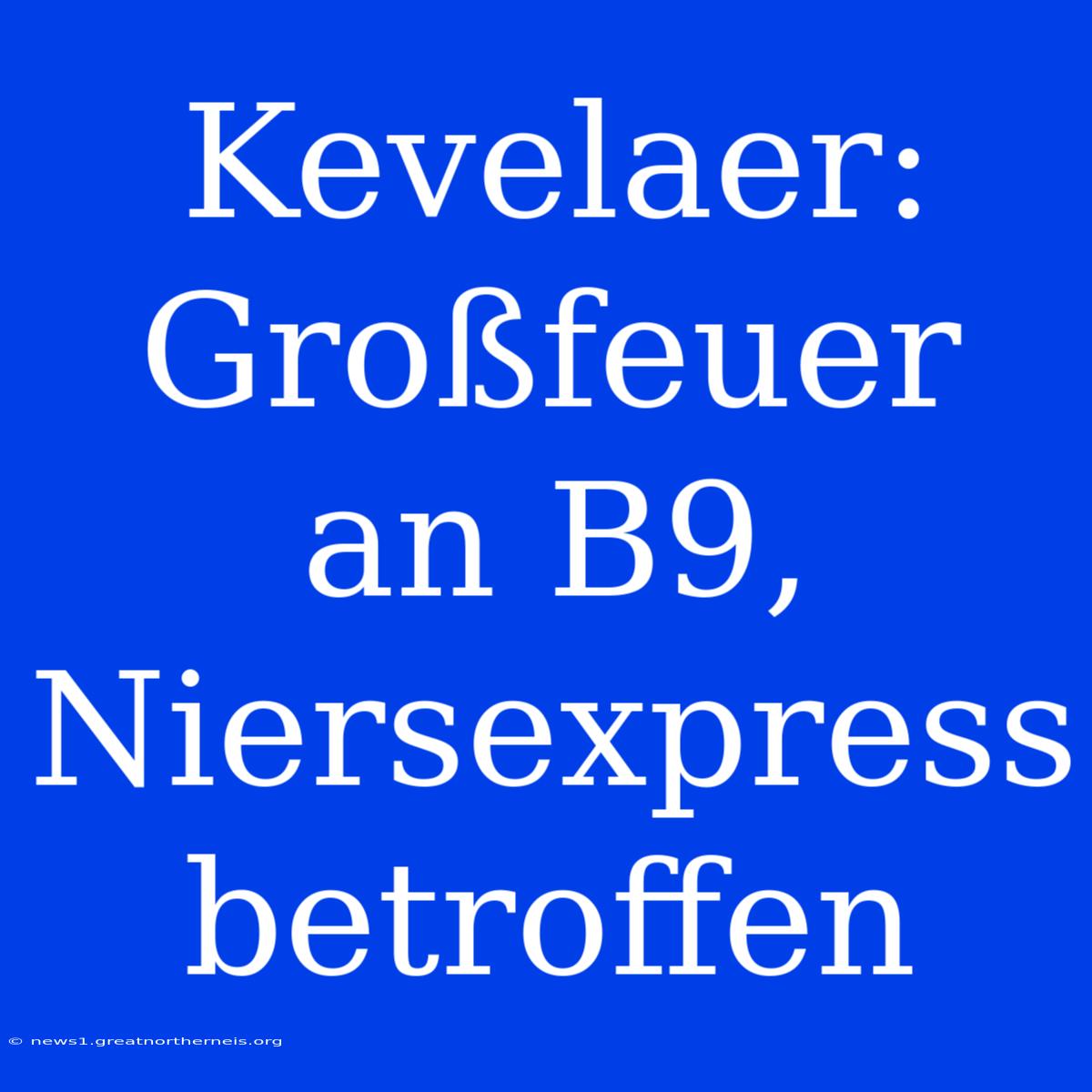 Kevelaer: Großfeuer An B9, Niersexpress Betroffen