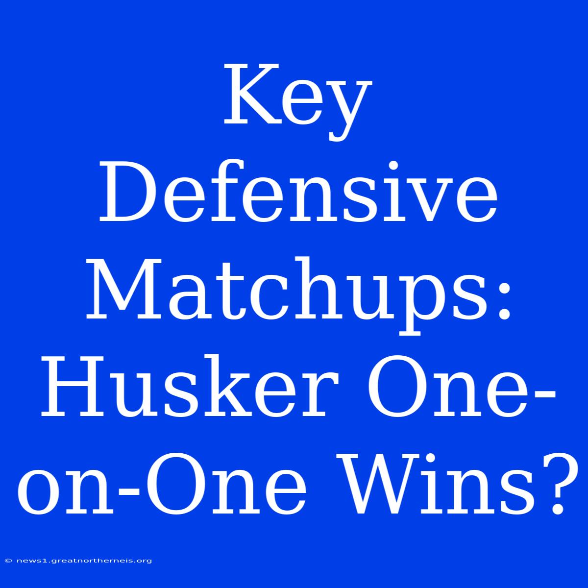 Key Defensive Matchups:  Husker One-on-One Wins?