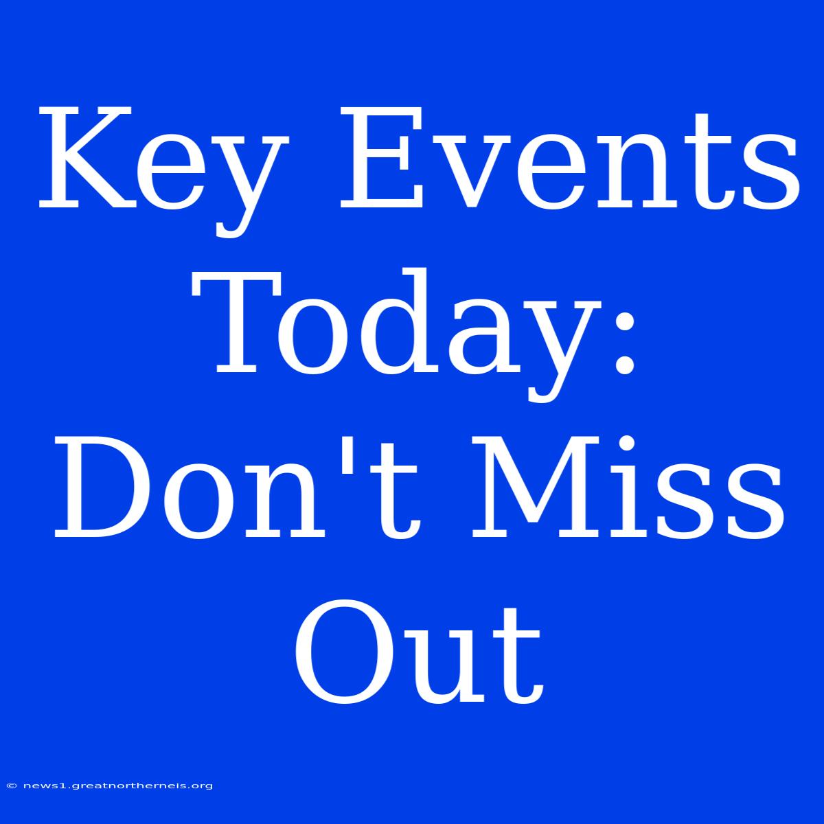 Key Events Today:  Don't Miss Out