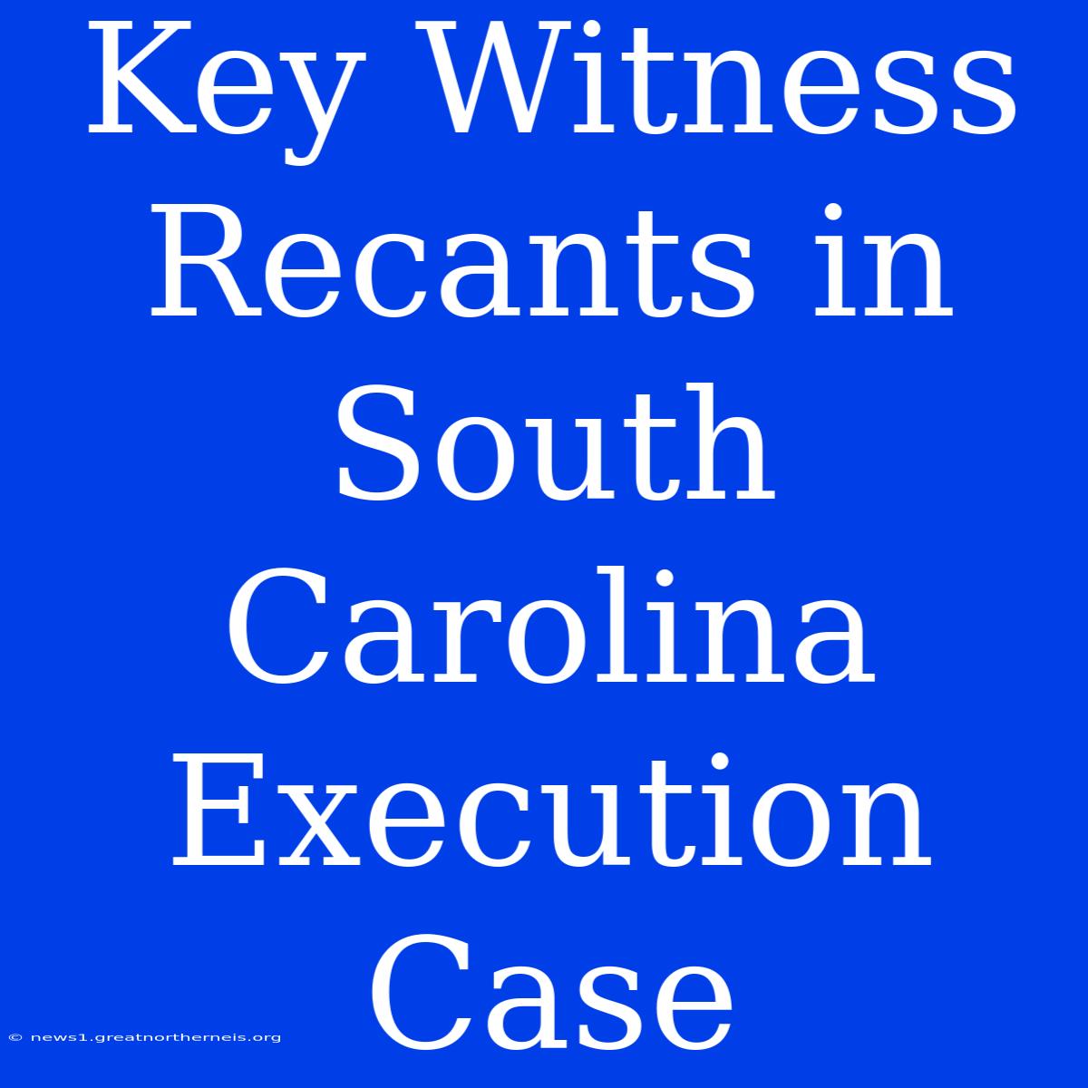 Key Witness Recants In South Carolina Execution Case