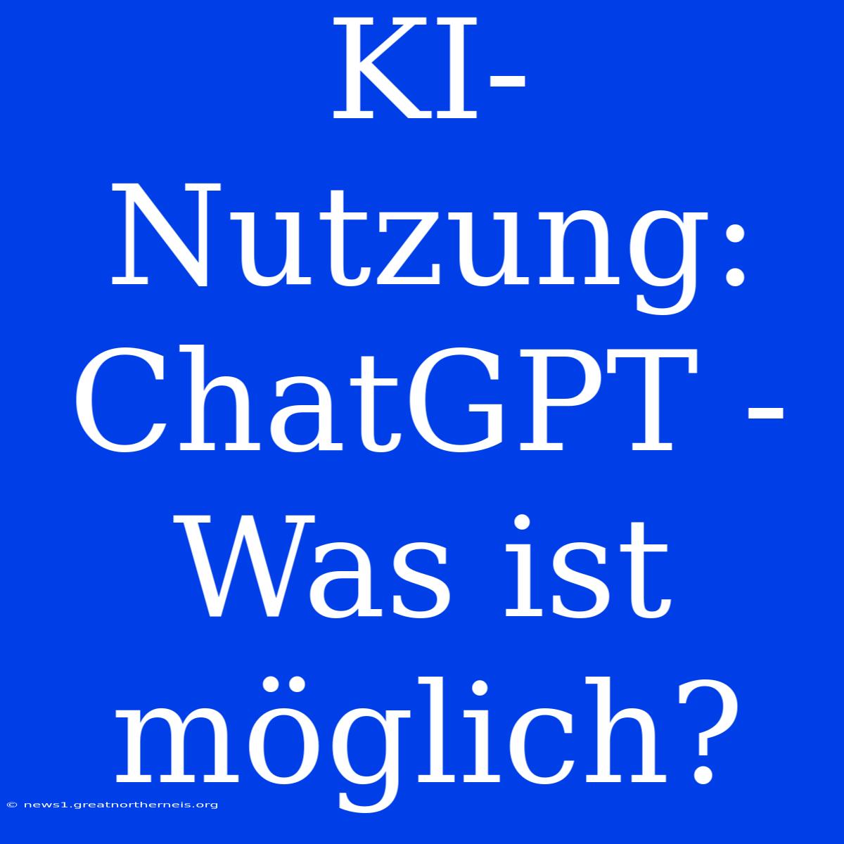 KI-Nutzung: ChatGPT - Was Ist Möglich?