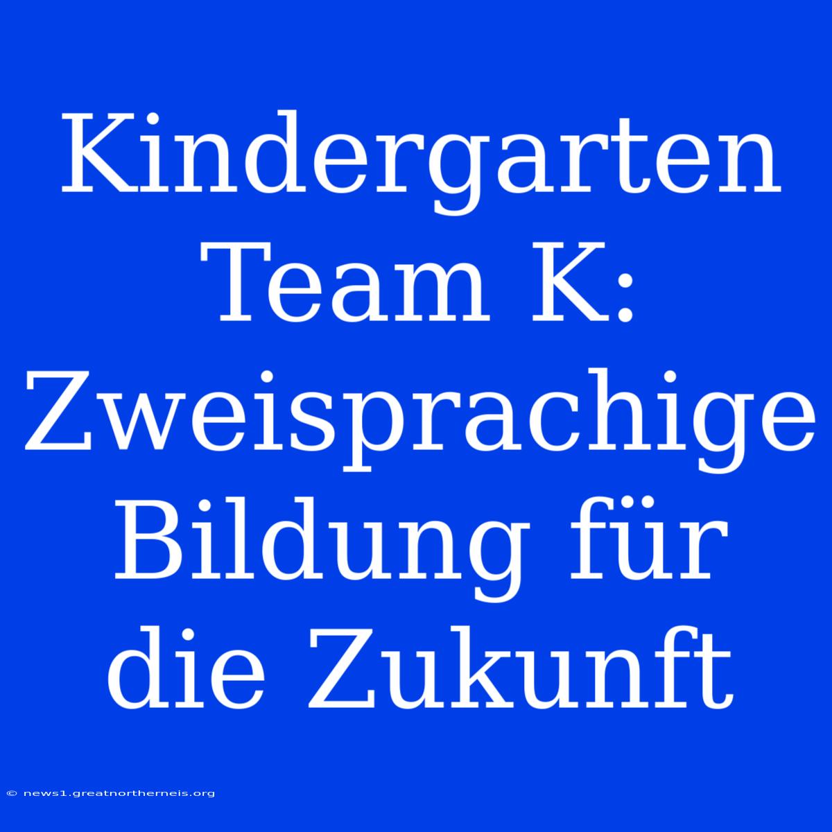 Kindergarten Team K: Zweisprachige Bildung Für Die Zukunft