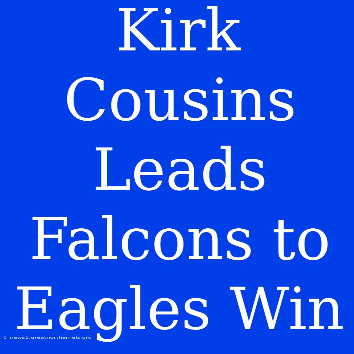 Kirk Cousins Leads Falcons To Eagles Win