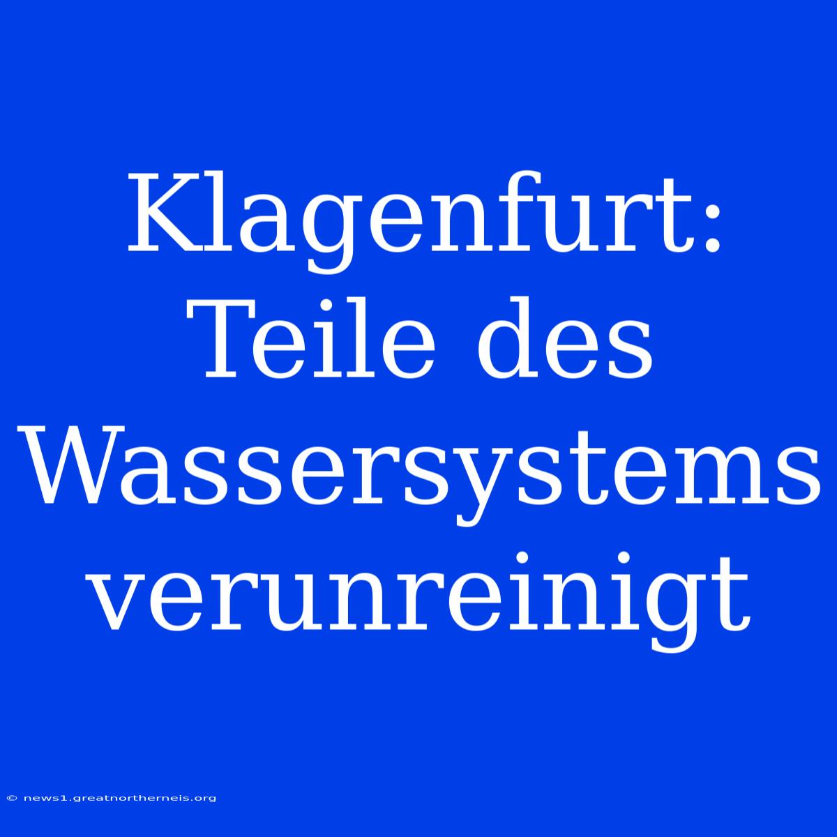 Klagenfurt: Teile Des Wassersystems Verunreinigt