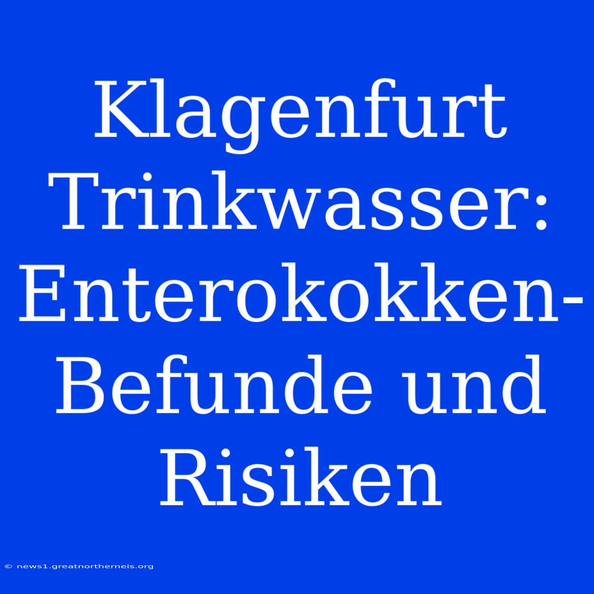 Klagenfurt Trinkwasser: Enterokokken-Befunde Und Risiken