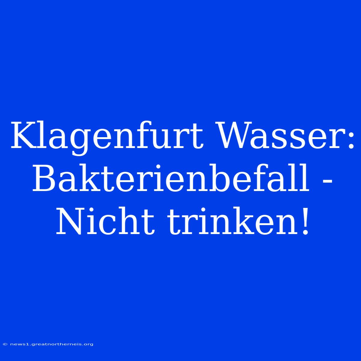 Klagenfurt Wasser: Bakterienbefall - Nicht Trinken!