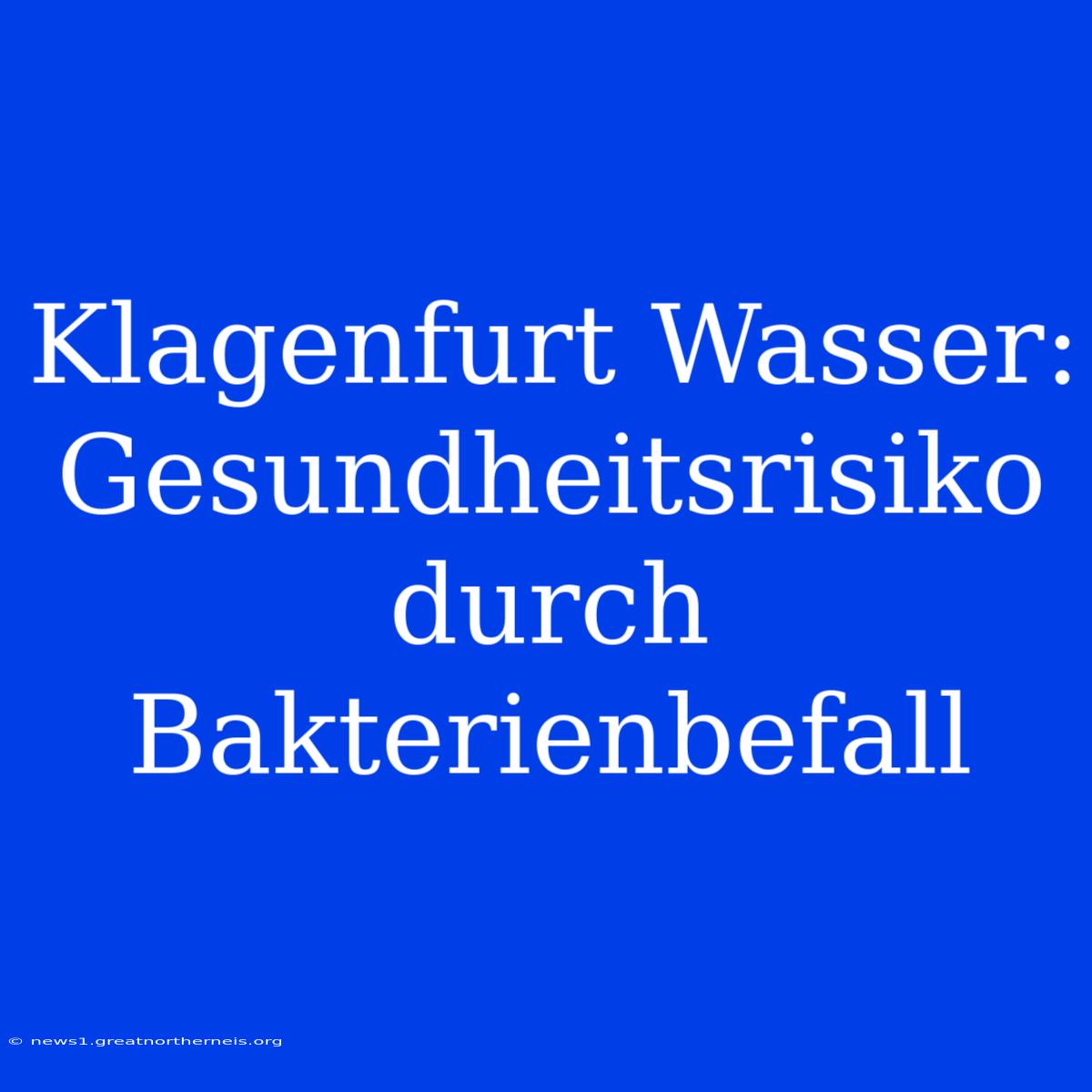 Klagenfurt Wasser: Gesundheitsrisiko Durch Bakterienbefall