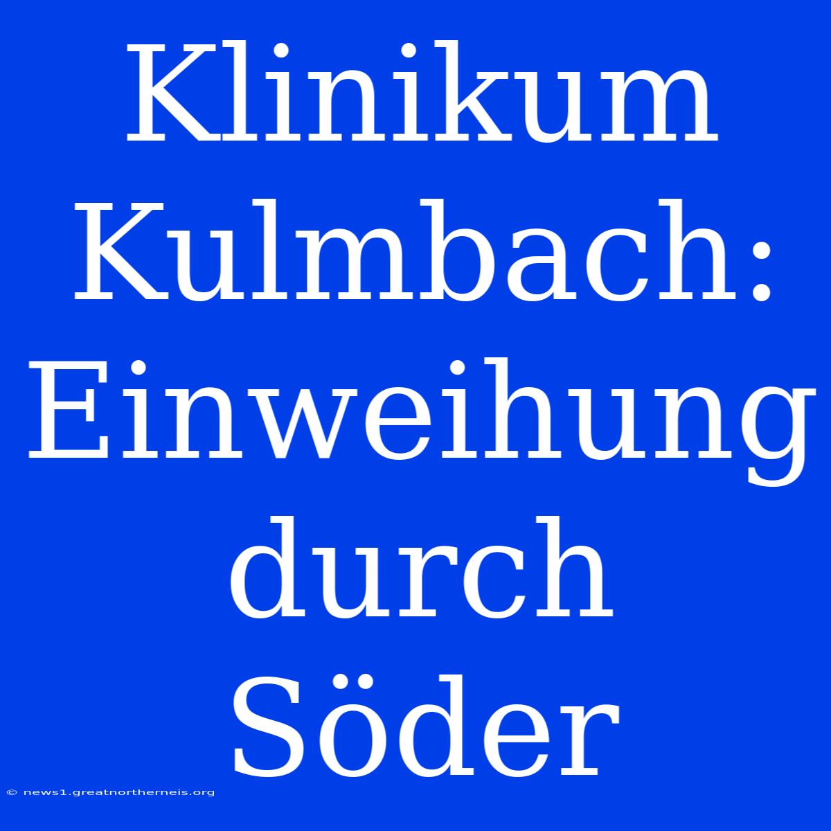 Klinikum Kulmbach: Einweihung Durch Söder