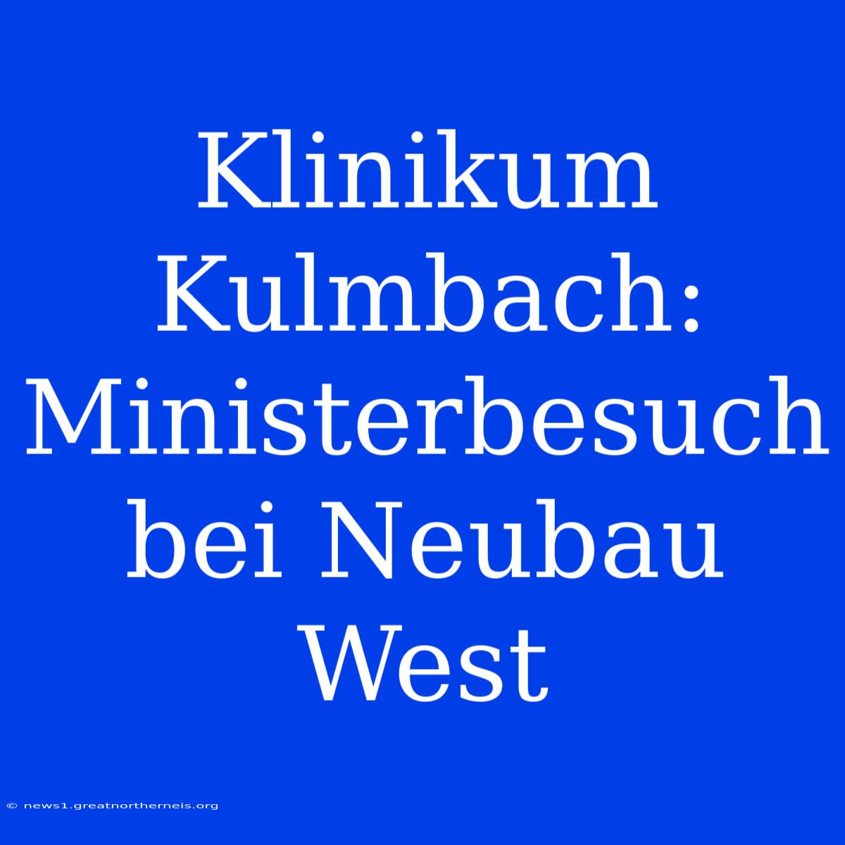 Klinikum Kulmbach: Ministerbesuch Bei Neubau West