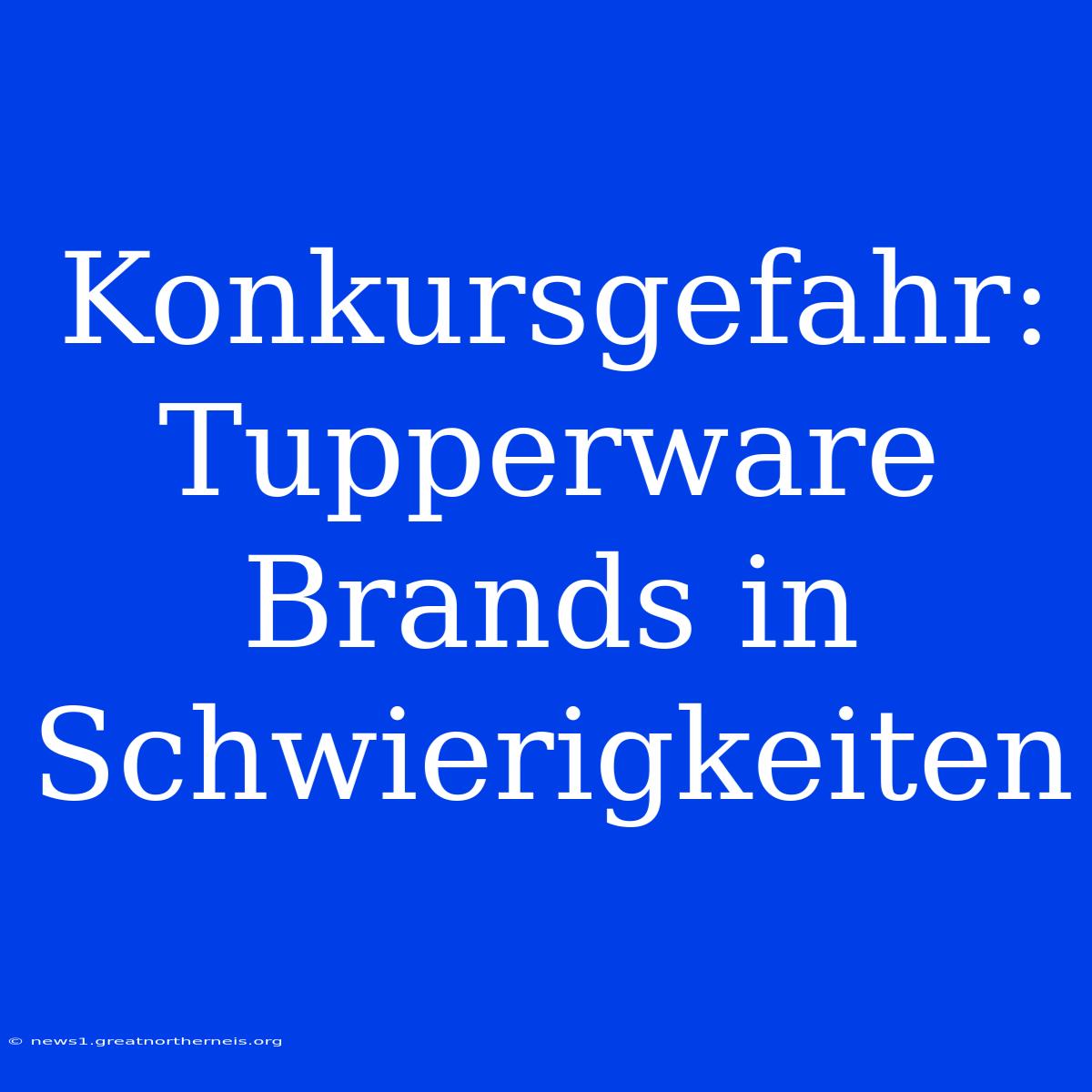 Konkursgefahr: Tupperware Brands In Schwierigkeiten