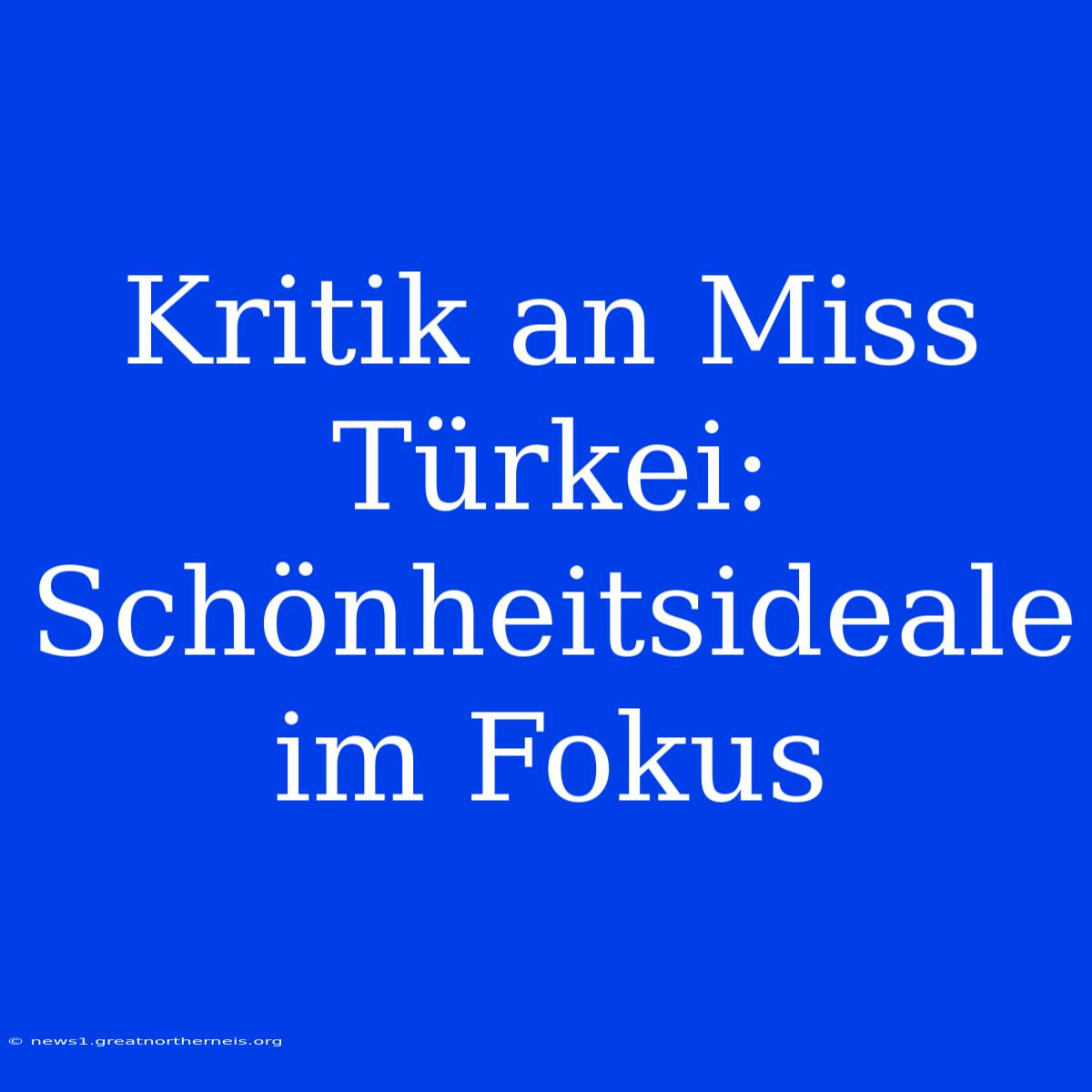 Kritik An Miss Türkei: Schönheitsideale Im Fokus