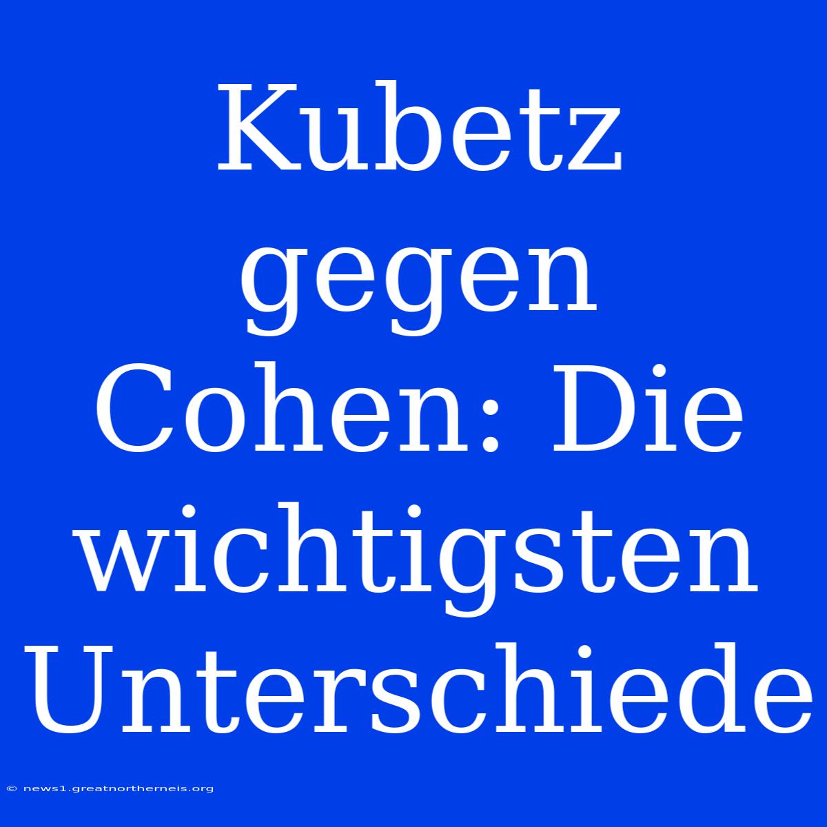 Kubetz Gegen Cohen: Die Wichtigsten Unterschiede