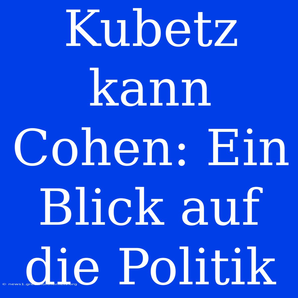 Kubetz Kann Cohen: Ein Blick Auf Die Politik