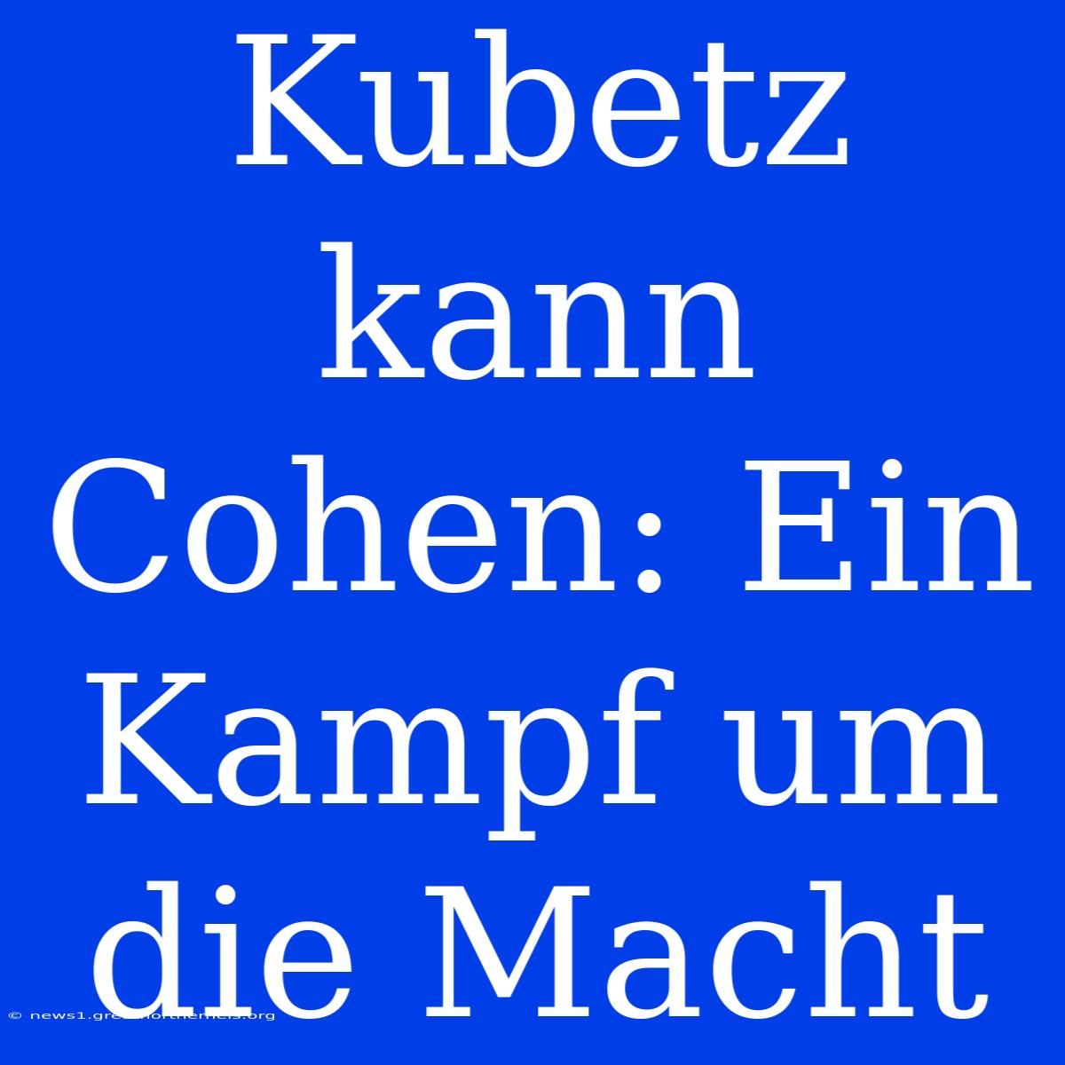 Kubetz Kann Cohen: Ein Kampf Um Die Macht