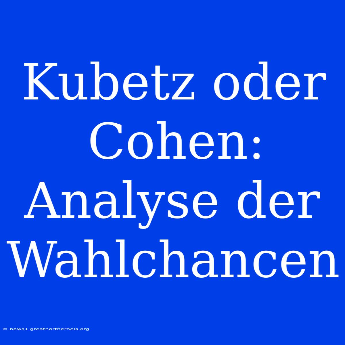 Kubetz Oder Cohen: Analyse Der Wahlchancen