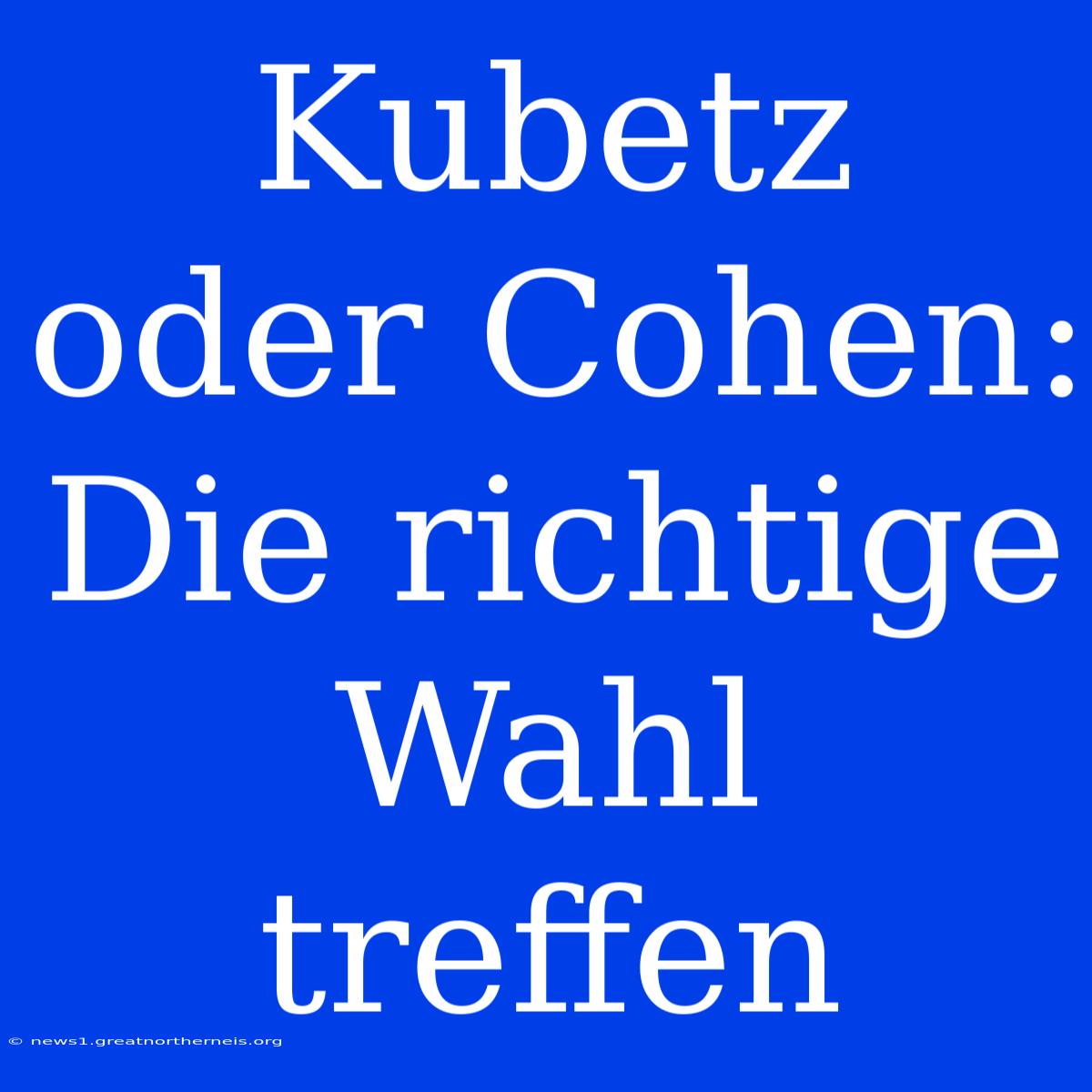 Kubetz Oder Cohen: Die Richtige Wahl Treffen