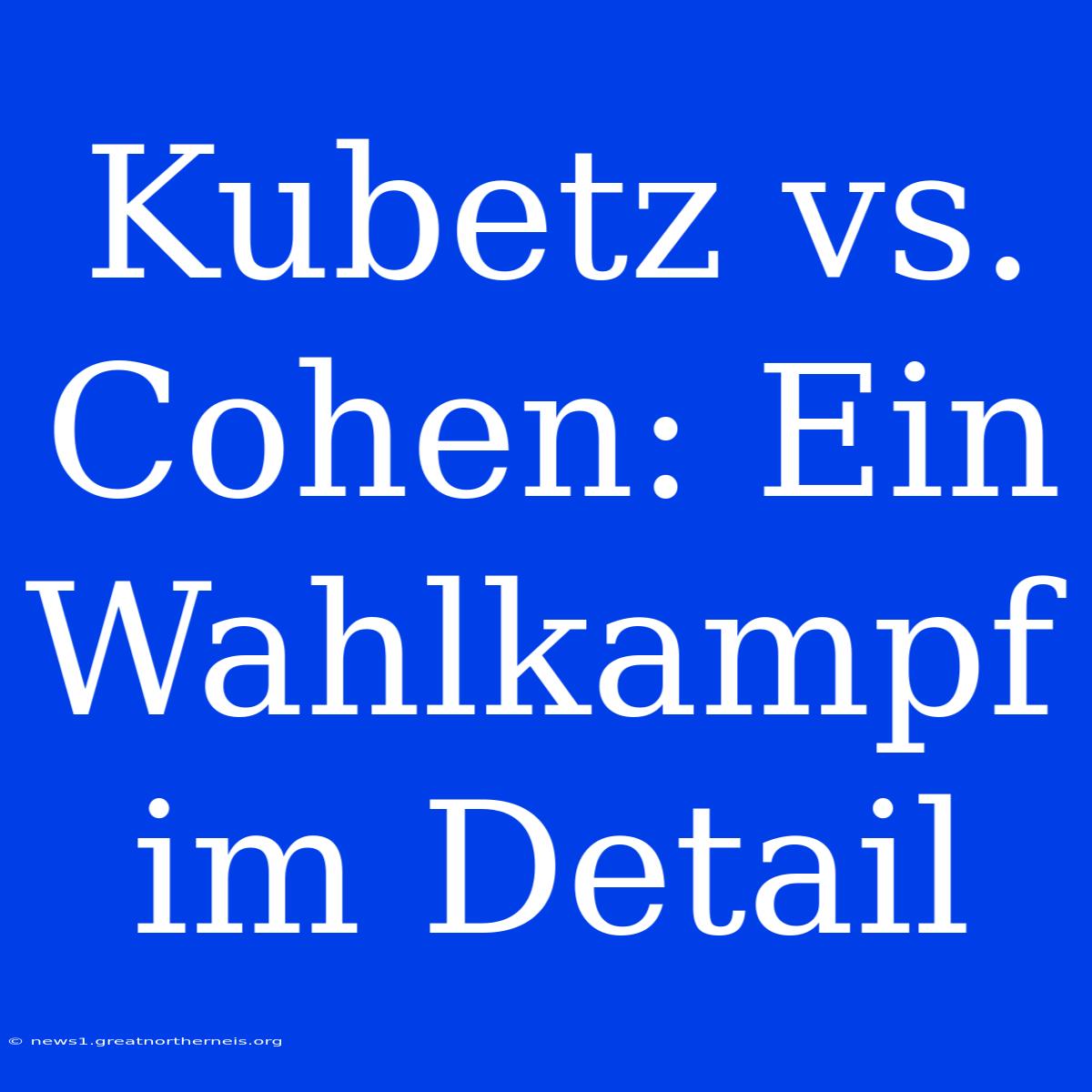 Kubetz Vs. Cohen: Ein Wahlkampf Im Detail