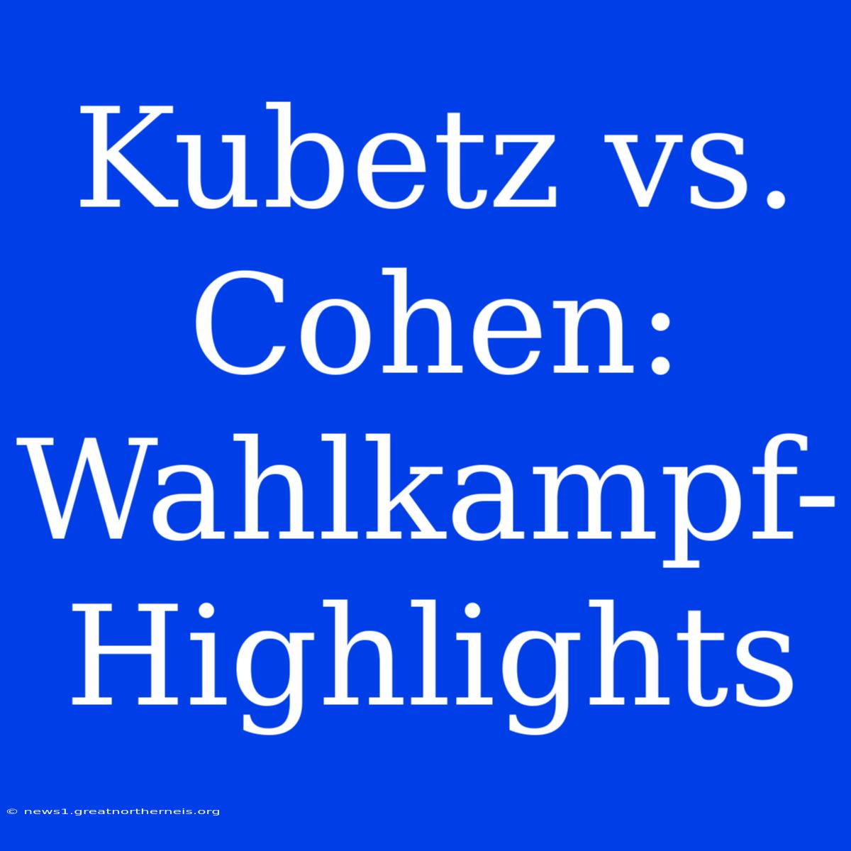 Kubetz Vs. Cohen: Wahlkampf-Highlights