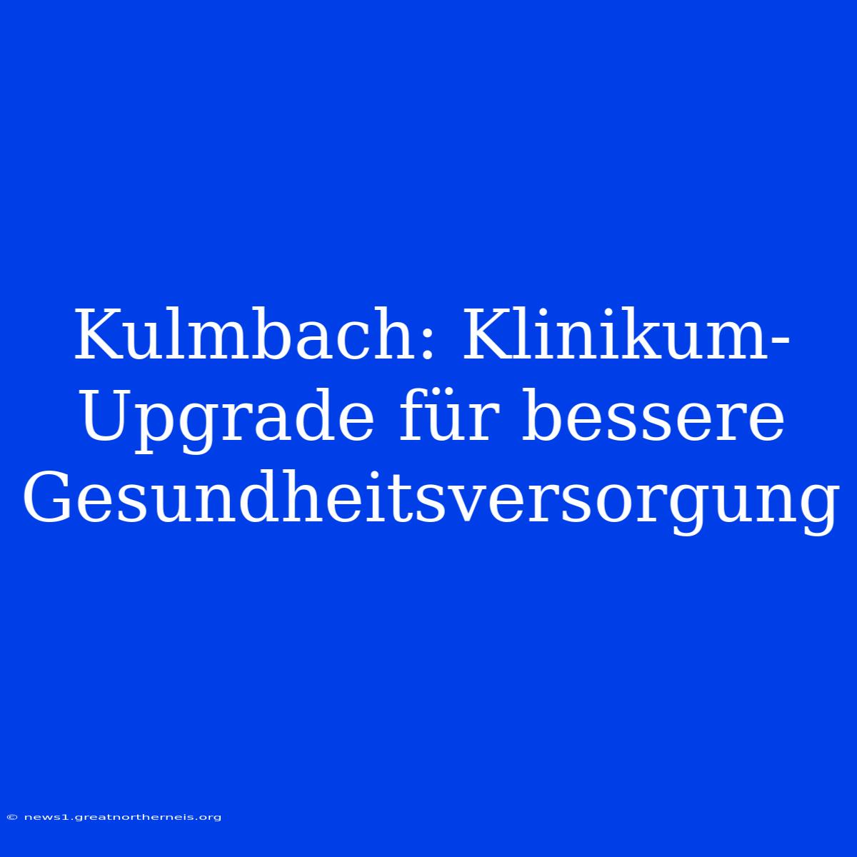 Kulmbach: Klinikum-Upgrade Für Bessere Gesundheitsversorgung