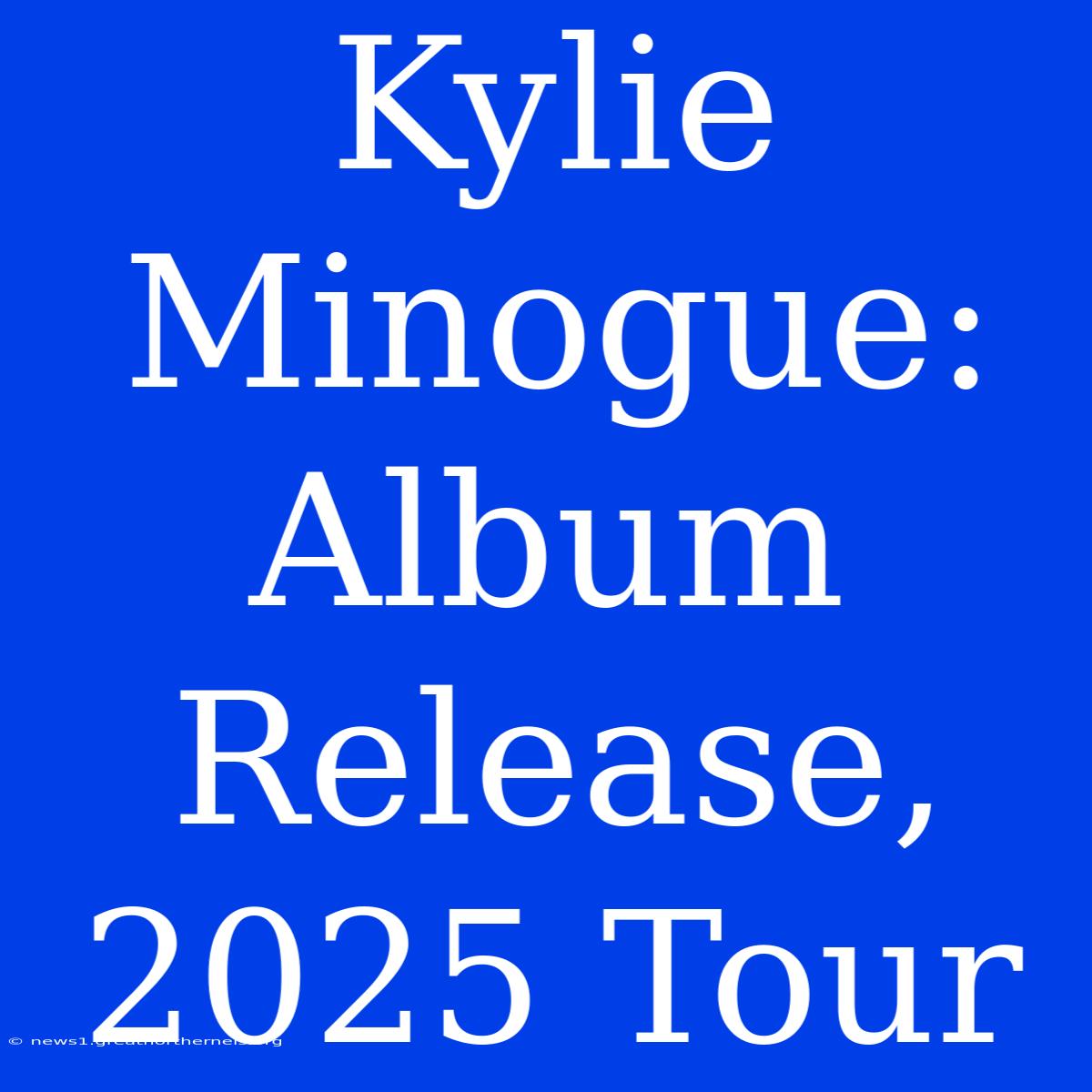 Kylie Minogue: Album Release, 2025 Tour