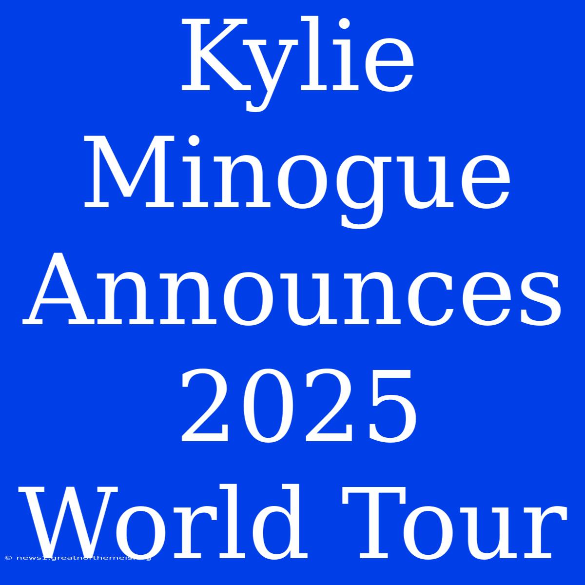 Kylie Minogue Announces 2025 World Tour