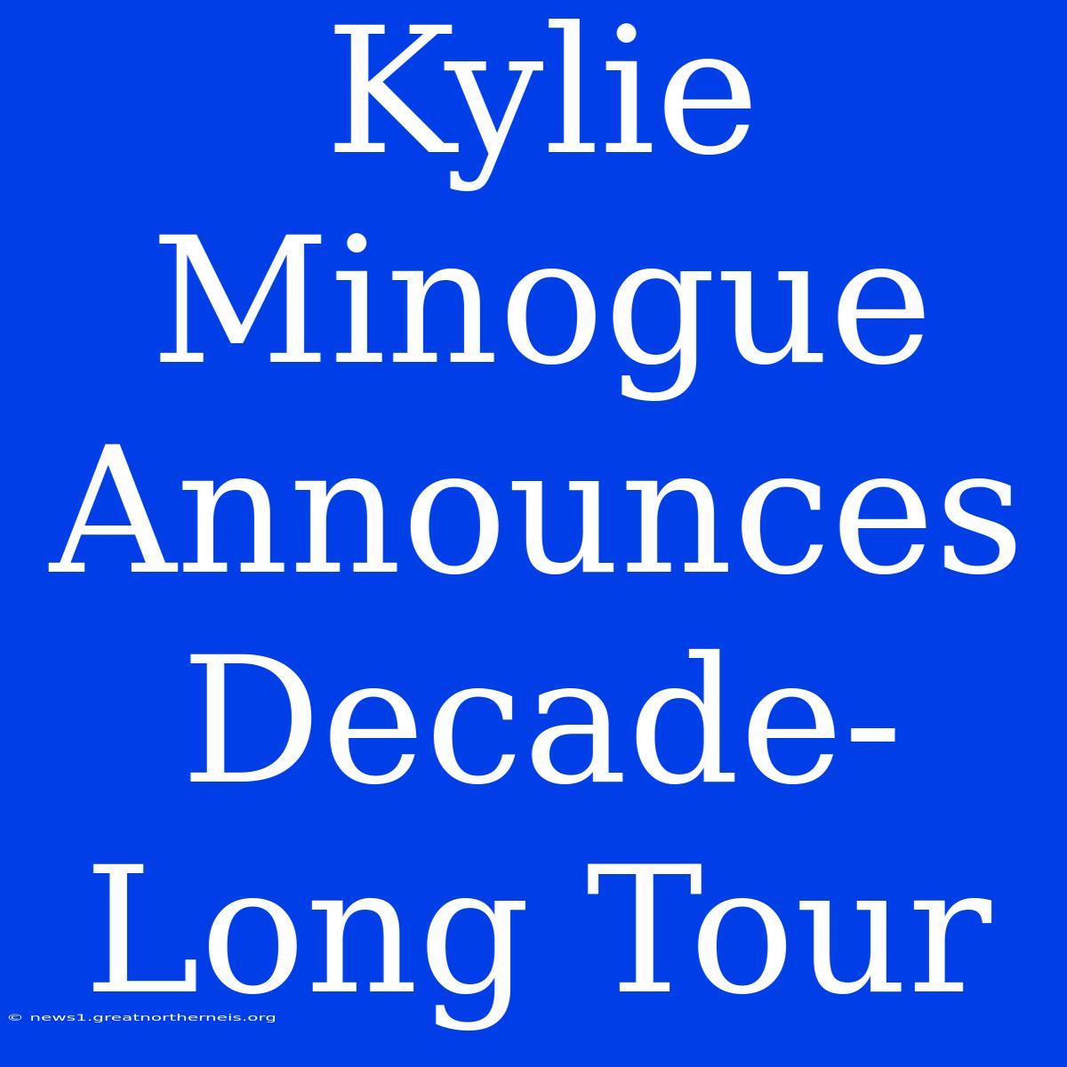 Kylie Minogue Announces Decade-Long Tour