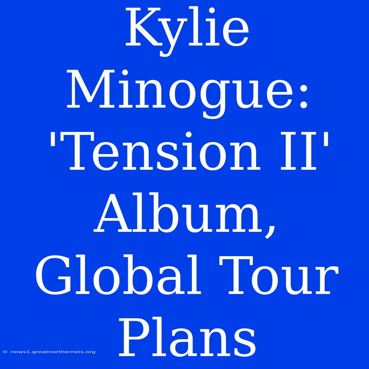 Kylie Minogue: 'Tension II' Album, Global Tour Plans