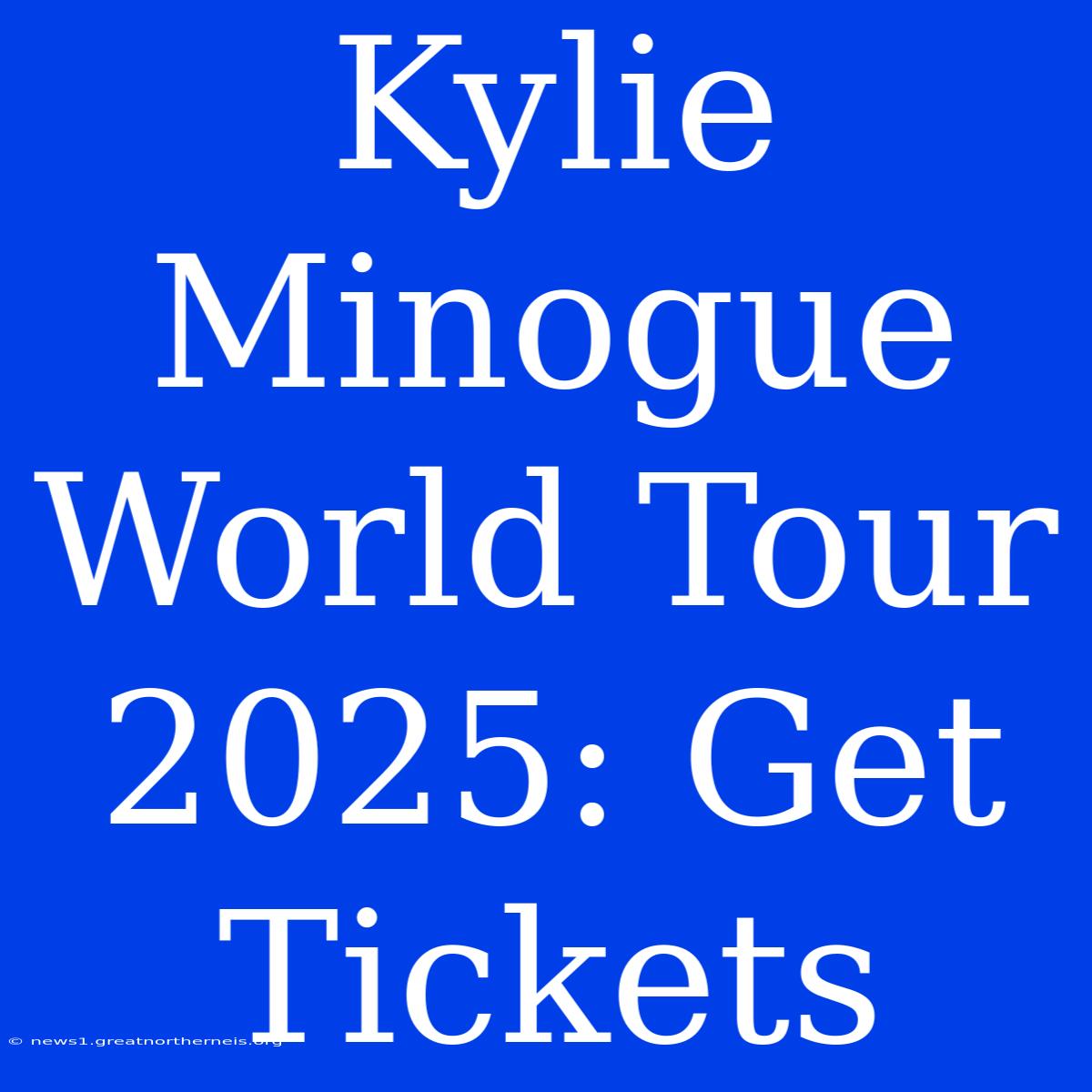 Kylie Minogue World Tour 2025: Get Tickets