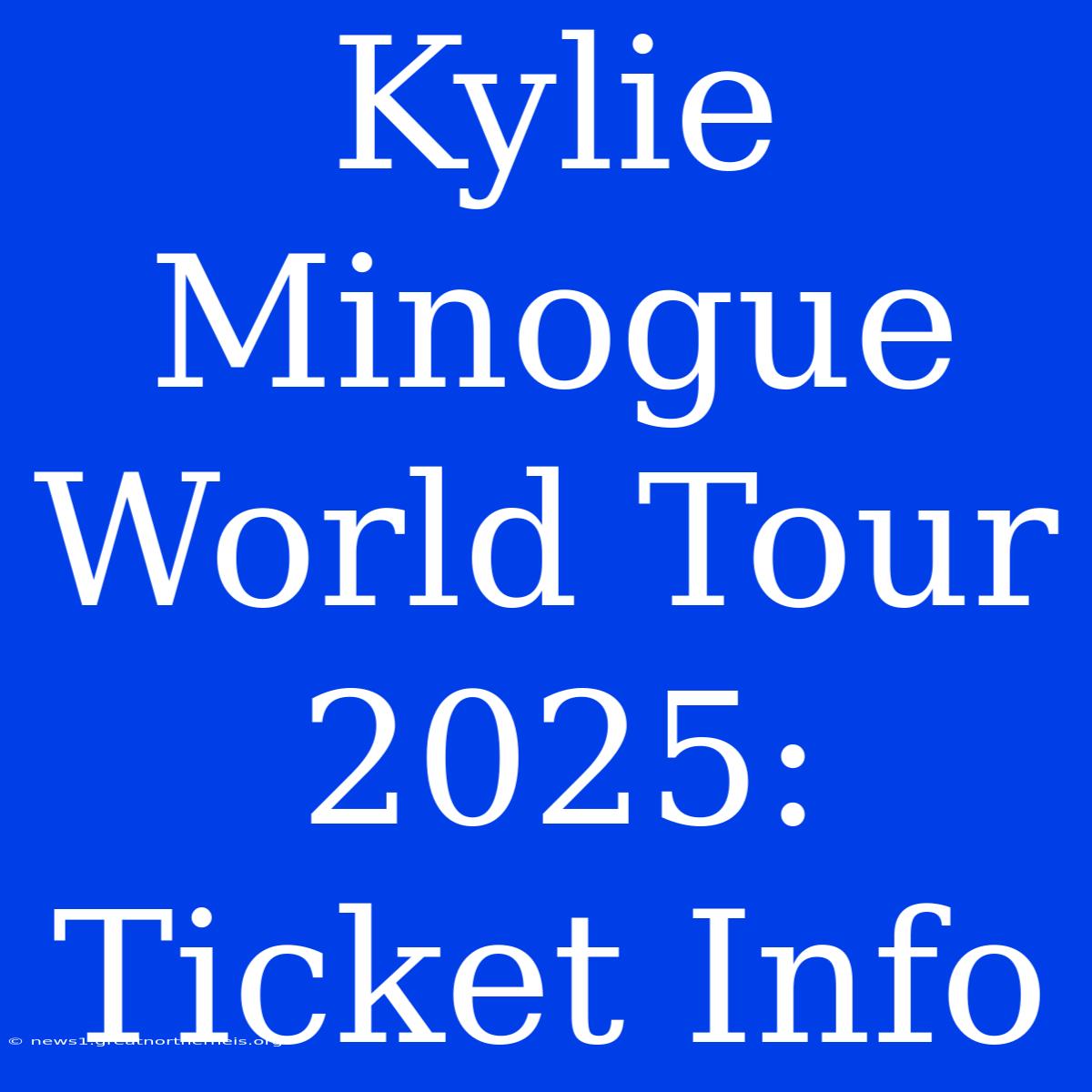 Kylie Minogue World Tour 2025: Ticket Info