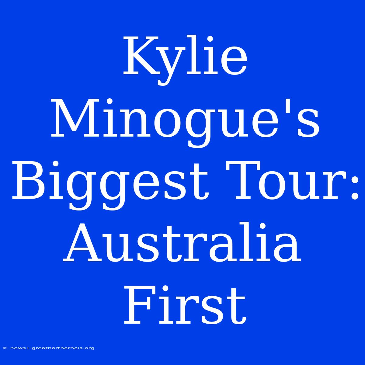 Kylie Minogue's Biggest Tour: Australia First