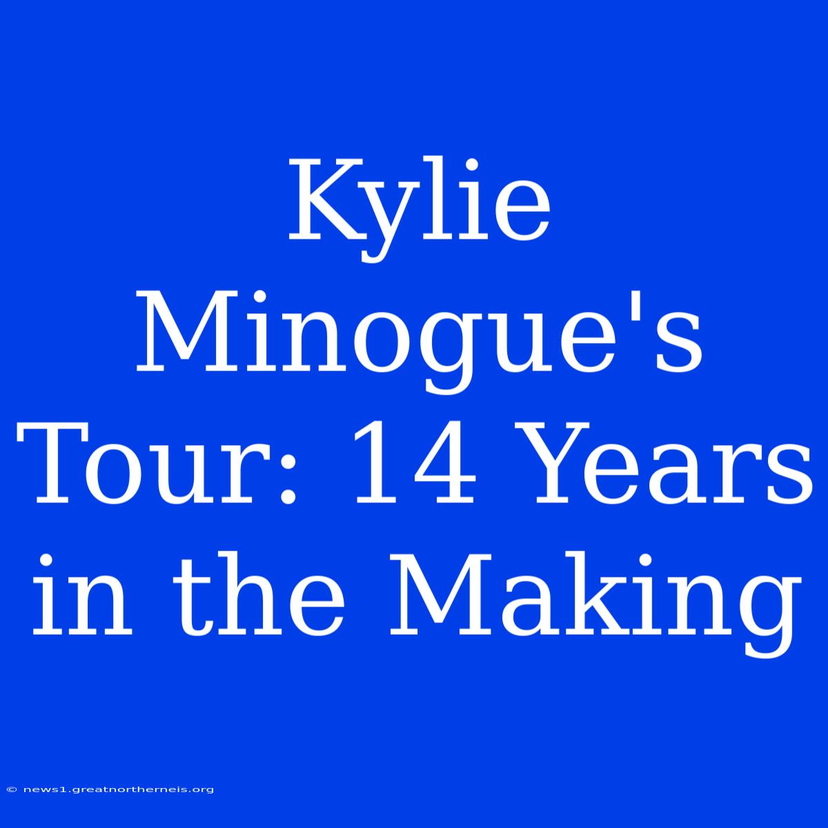 Kylie Minogue's Tour: 14 Years In The Making