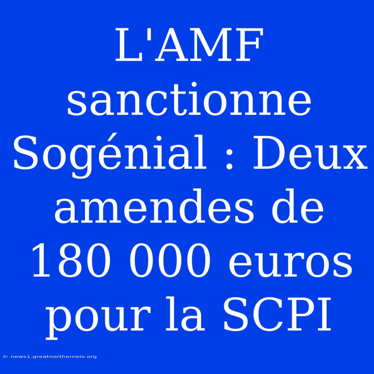 L'AMF Sanctionne Sogénial : Deux Amendes De 180 000 Euros Pour La SCPI